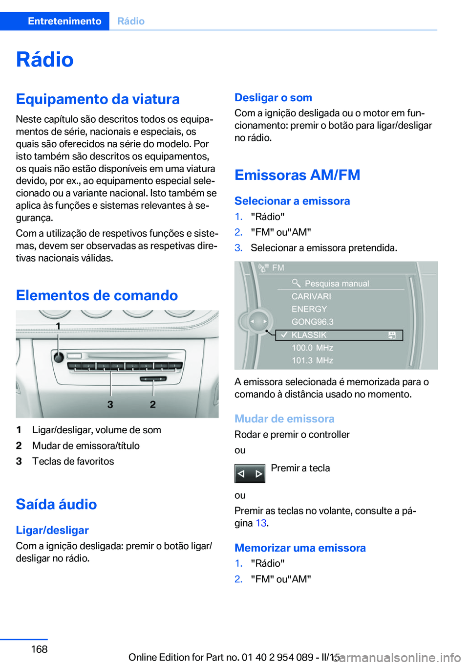 BMW Z4 2016 Manual do condutor (in Portuguese) RádioEquipamento da viatura
Neste capítulo são descritos todos os equipa‐
mentos de série, nacionais e especiais, os
quais são oferecidos na série do modelo. Por
isto também são descritos os BMW Z4 2016 Manual do condutor (in Portuguese) RádioEquipamento da viatura
Neste capítulo são descritos todos os equipa‐
mentos de série, nacionais e especiais, os
quais são oferecidos na série do modelo. Por
isto também são descritos os