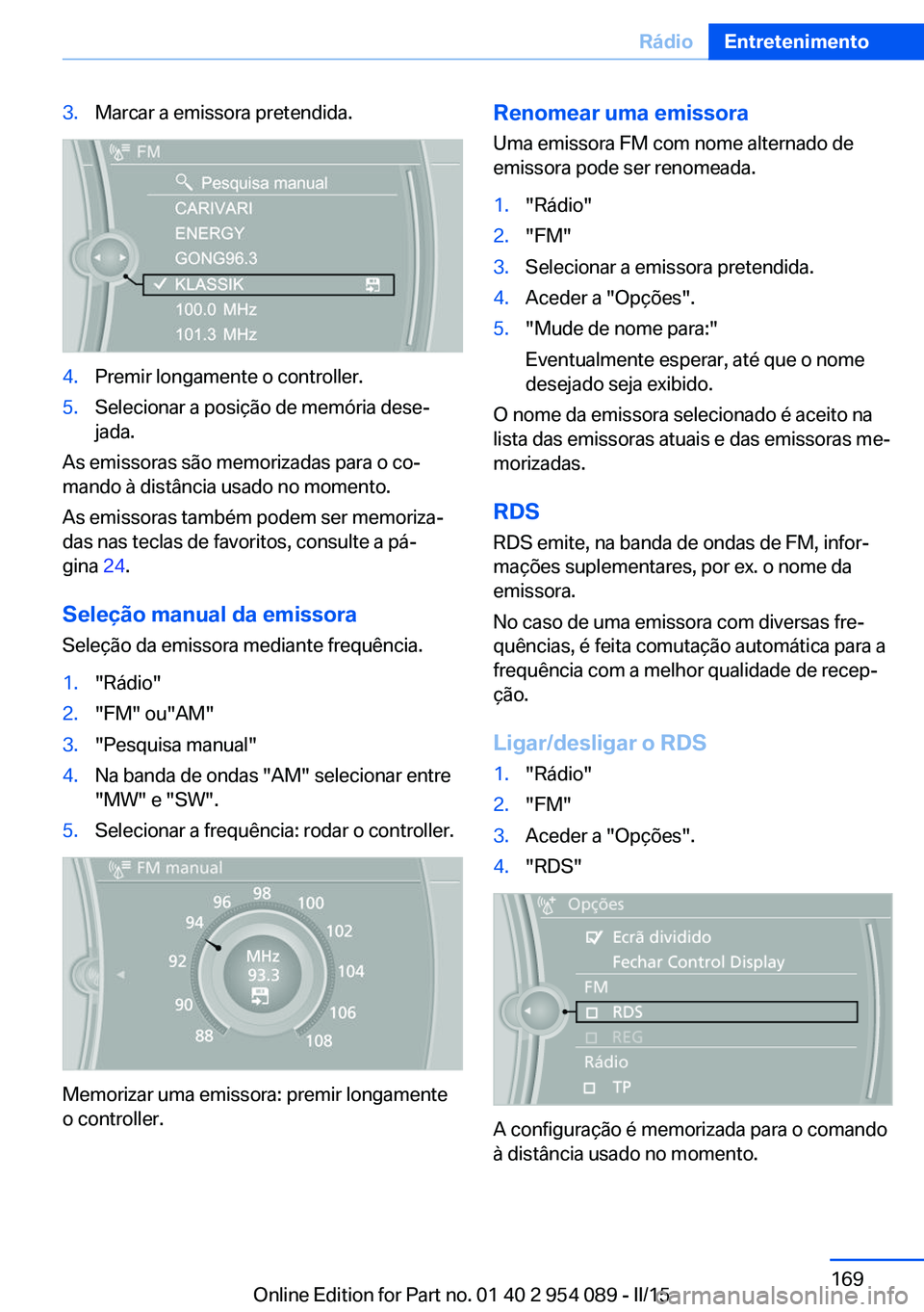 BMW Z4 2016 Manual do condutor (in Portuguese) 3.Marcar a emissora pretendida.4.Premir longamente o controller.5.Selecionar a posição de memória dese‐
jada.
As emissoras são memorizadas para o co‐
mando à distância usado no momento.
As e BMW Z4 2016 Manual do condutor (in Portuguese) 3.Marcar a emissora pretendida.4.Premir longamente o controller.5.Selecionar a posição de memória dese‐
jada.
As emissoras são memorizadas para o co‐
mando à distância usado no momento.
As e