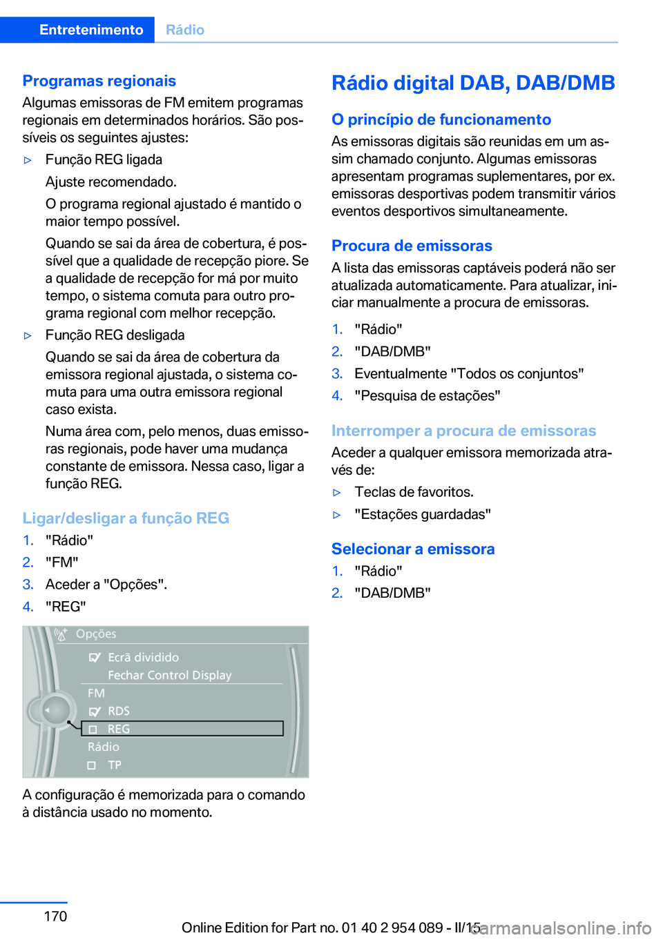 BMW Z4 2016 Manual do condutor (in Portuguese) Programas regionais
Algumas emissoras de FM emitem programas
regionais em determinados horários. São pos‐
síveis os seguintes ajustes:▷Função REG ligada
Ajuste recomendado.
O programa regiona BMW Z4 2016 Manual do condutor (in Portuguese) Programas regionais
Algumas emissoras de FM emitem programas
regionais em determinados horários. São pos‐
síveis os seguintes ajustes:▷Função REG ligada
Ajuste recomendado.
O programa regiona