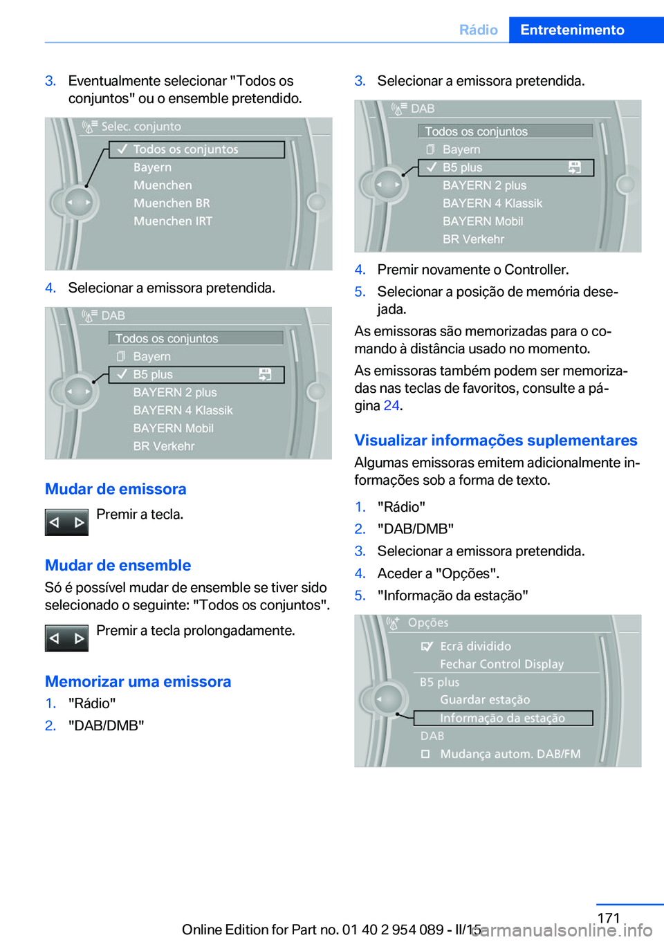 BMW Z4 2016 Manual do condutor (in Portuguese) 3.Eventualmente selecionar "Todos os
conjuntos" ou o ensemble pretendido.4.Selecionar a emissora pretendida.
Mudar de emissora
Premir a tecla.
Mudar de ensemble Só é possível mudar de ensem BMW Z4 2016 Manual do condutor (in Portuguese) 3.Eventualmente selecionar "Todos os
conjuntos" ou o ensemble pretendido.4.Selecionar a emissora pretendida.
Mudar de emissora
Premir a tecla.
Mudar de ensemble Só é possível mudar de ensem