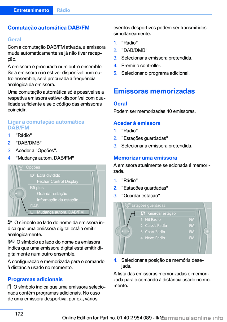 BMW Z4 2016 Manual do condutor (in Portuguese) Comutação automática DAB/FM
Geral
Com a comutação DAB/FM ativada, a emissora
muda automaticamente se já não tiver recep‐
ção.
A emissora é procurada num outro ensemble.
Se a emissora não BMW Z4 2016 Manual do condutor (in Portuguese) Comutação automática DAB/FM
Geral
Com a comutação DAB/FM ativada, a emissora
muda automaticamente se já não tiver recep‐
ção.
A emissora é procurada num outro ensemble.
Se a emissora não