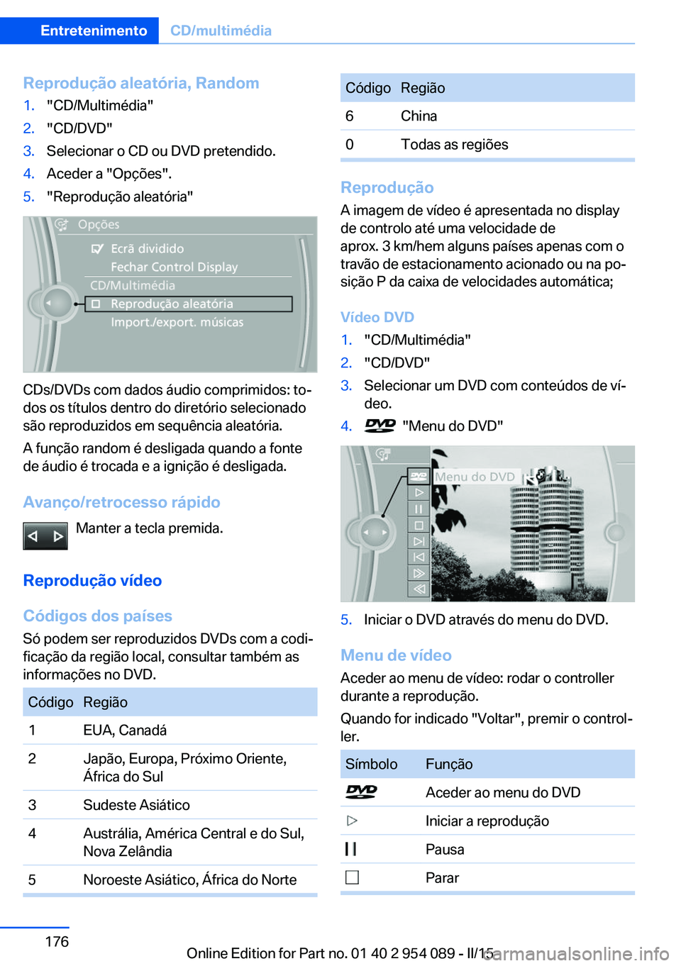 BMW Z4 2016 Manual do condutor (in Portuguese) Reprodução aleatória, Random1."CD/Multimédia"2."CD/DVD"3.Selecionar o CD ou DVD pretendido.4.Aceder a "Opções".5."Reprodução aleatória"
CDs/DVDs com dados áud BMW Z4 2016 Manual do condutor (in Portuguese) Reprodução aleatória, Random1."CD/Multimédia"2."CD/DVD"3.Selecionar o CD ou DVD pretendido.4.Aceder a "Opções".5."Reprodução aleatória"
CDs/DVDs com dados áud