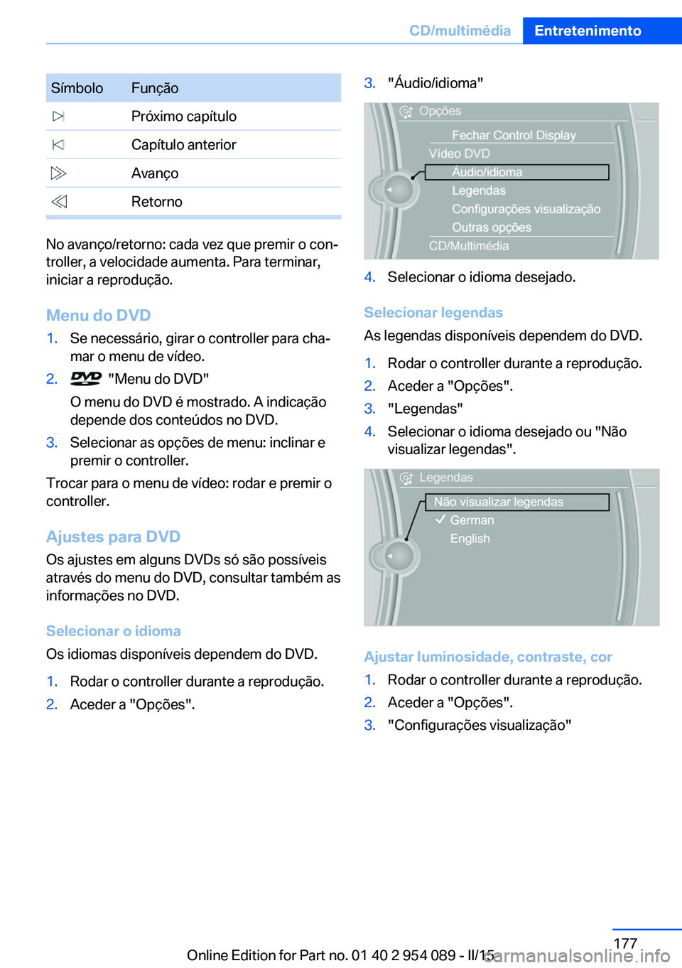 BMW Z4 2016 Manual do condutor (in Portuguese) SímboloFunção Próximo capítulo Capítulo anterior Avanço Retorno
No avanço/retorno: cada vez que premir o con‐
troller, a velocidade aumenta. Para terminar,
iniciar a reprodução.
Menu do DV BMW Z4 2016 Manual do condutor (in Portuguese) SímboloFunção Próximo capítulo Capítulo anterior Avanço Retorno
No avanço/retorno: cada vez que premir o con‐
troller, a velocidade aumenta. Para terminar,
iniciar a reprodução.
Menu do DV