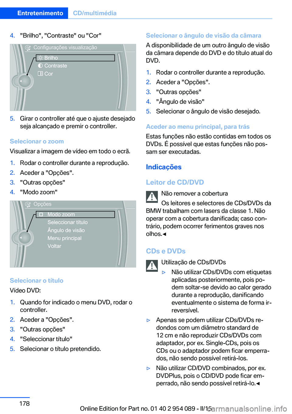 BMW Z4 2016 Manual do condutor (in Portuguese) 4."Brilho", "Contraste" ou "Cor"5.Girar o controller até que o ajuste desejado
seja alcançado e premir o controller.
Selecionar o zoom
Visualizar a imagem de vídeo em todo o BMW Z4 2016 Manual do condutor (in Portuguese) 4."Brilho", "Contraste" ou "Cor"5.Girar o controller até que o ajuste desejado
seja alcançado e premir o controller.
Selecionar o zoom
Visualizar a imagem de vídeo em todo o