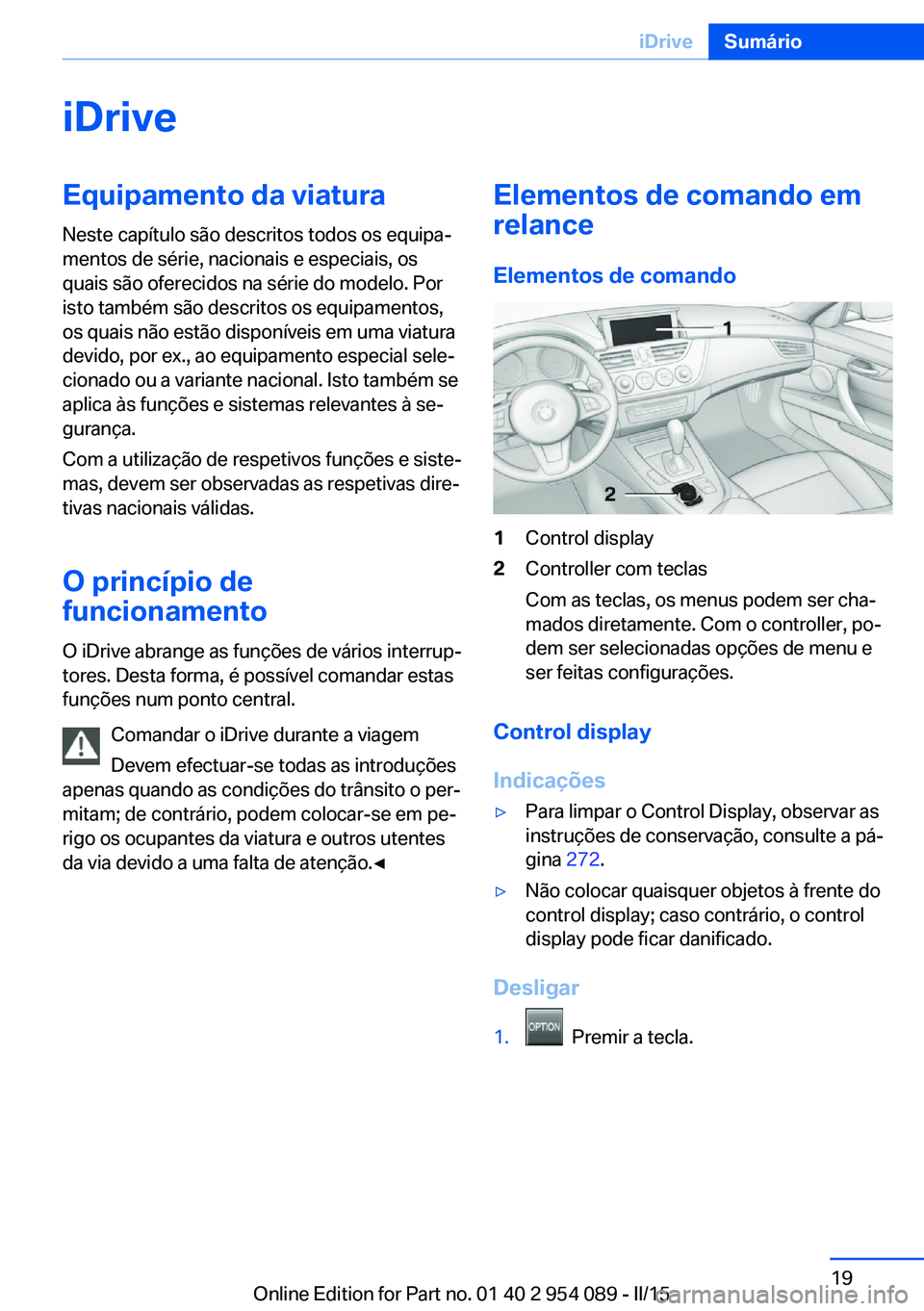 BMW Z4 2016  Manual do condutor (in Portuguese) iDriveEquipamento da viatura
Neste capítulo são descritos todos os equipa‐
mentos de série, nacionais e especiais, os
quais são oferecidos na série do modelo. Por
isto também são descritos os