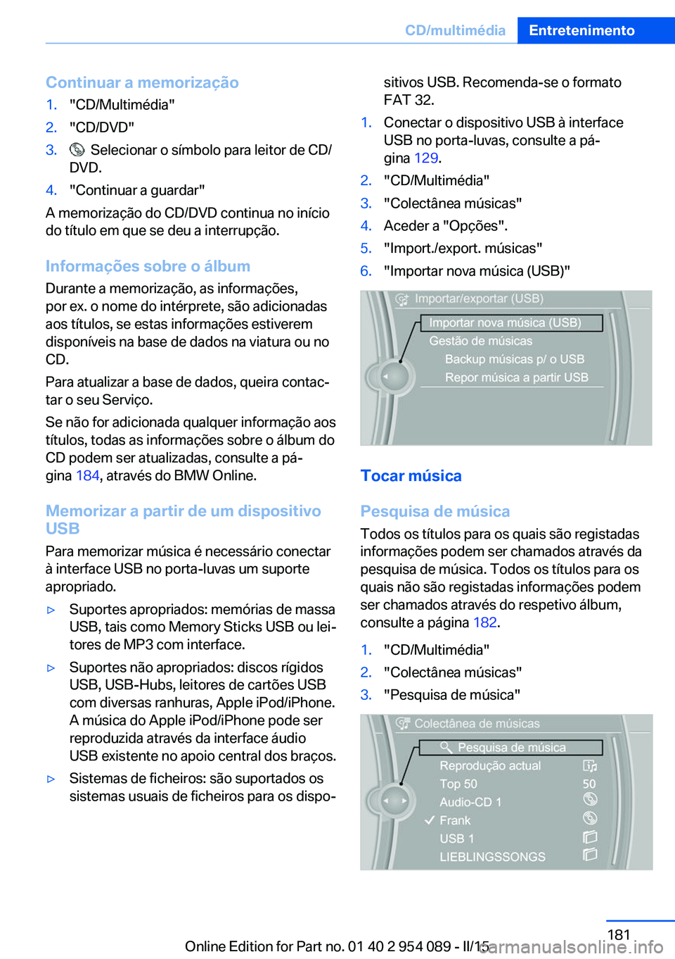BMW Z4 2016 Manual do condutor (in Portuguese) Continuar a memorização1."CD/Multimédia"2."CD/DVD"3. Selecionar o símbolo para leitor de CD/
DVD.4."Continuar a guardar"
A memorização do CD/DVD continua no início
do t BMW Z4 2016 Manual do condutor (in Portuguese) Continuar a memorização1."CD/Multimédia"2."CD/DVD"3. Selecionar o símbolo para leitor de CD/
DVD.4."Continuar a guardar"
A memorização do CD/DVD continua no início
do t