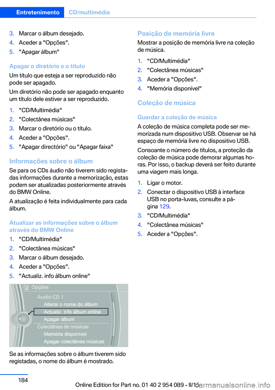 BMW Z4 2016 Manual do condutor (in Portuguese) 3.Marcar o álbum desejado.4.Aceder a "Opções".5."Apagar álbum"
Apagar o diretório e o título
Um título que esteja a ser reproduzido não
pode ser apagado.
Um diretório não pod BMW Z4 2016 Manual do condutor (in Portuguese) 3.Marcar o álbum desejado.4.Aceder a "Opções".5."Apagar álbum"
Apagar o diretório e o título
Um título que esteja a ser reproduzido não
pode ser apagado.
Um diretório não pod