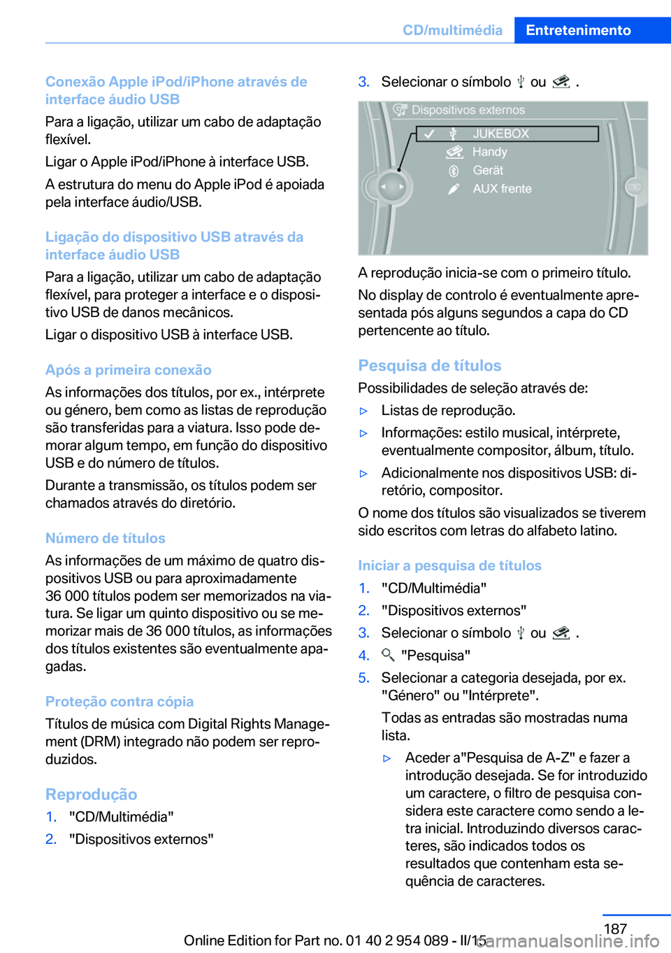 BMW Z4 2016 Manual do condutor (in Portuguese) Conexão Apple iPod/iPhone através de
interface áudio USB
Para a ligação, utilizar um cabo de adaptação
flexível.
Ligar o Apple iPod/iPhone à interface USB.
A estrutura do menu do Apple iPod BMW Z4 2016 Manual do condutor (in Portuguese) Conexão Apple iPod/iPhone através de
interface áudio USB
Para a ligação, utilizar um cabo de adaptação
flexível.
Ligar o Apple iPod/iPhone à interface USB.
A estrutura do menu do Apple iPod