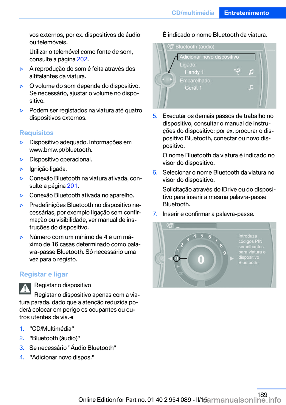 BMW Z4 2016 Manual do condutor (in Portuguese) vos externos, por ex. dispositivos de áudio
ou telemóveis.
Utilizar o telemóvel como fonte de som,
consulte a página 202.▷A reprodução do som é feita através dos
altifalantes da viatura.▷ BMW Z4 2016 Manual do condutor (in Portuguese) vos externos, por ex. dispositivos de áudio
ou telemóveis.
Utilizar o telemóvel como fonte de som,
consulte a página 202.▷A reprodução do som é feita através dos
altifalantes da viatura.▷