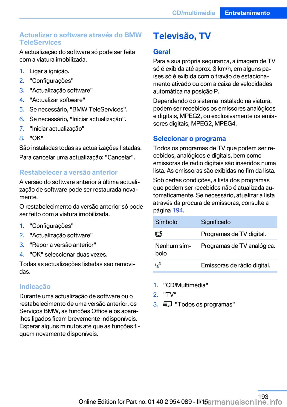 BMW Z4 2016 Manual do condutor (in Portuguese) Actualizar o software através do BMW
TeleServices
A actualização do software só pode ser feita
com a viatura imobilizada.1.Ligar a ignição.2."Configurações"3."Actualização softwa BMW Z4 2016 Manual do condutor (in Portuguese) Actualizar o software através do BMW
TeleServices
A actualização do software só pode ser feita
com a viatura imobilizada.1.Ligar a ignição.2."Configurações"3."Actualização softwa