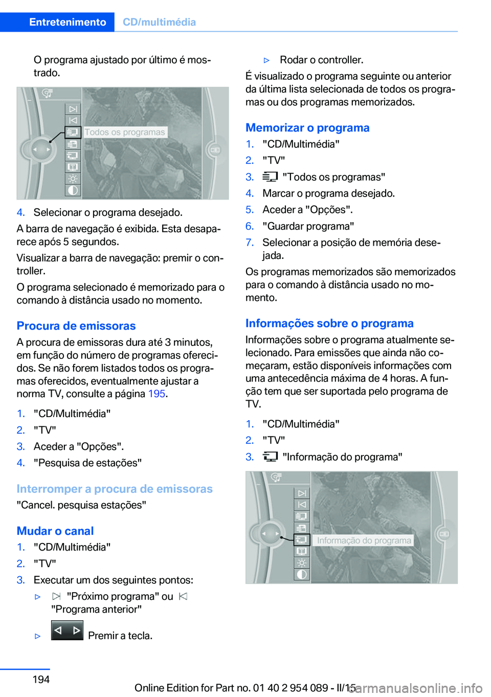 BMW Z4 2016 Manual do condutor (in Portuguese) O programa ajustado por último é mos‐
trado.4.Selecionar o programa desejado.
A barra de navegação é exibida. Esta desapa‐
rece após 5 segundos.
Visualizar a barra de navegação: premir o c BMW Z4 2016 Manual do condutor (in Portuguese) O programa ajustado por último é mos‐
trado.4.Selecionar o programa desejado.
A barra de navegação é exibida. Esta desapa‐
rece após 5 segundos.
Visualizar a barra de navegação: premir o c