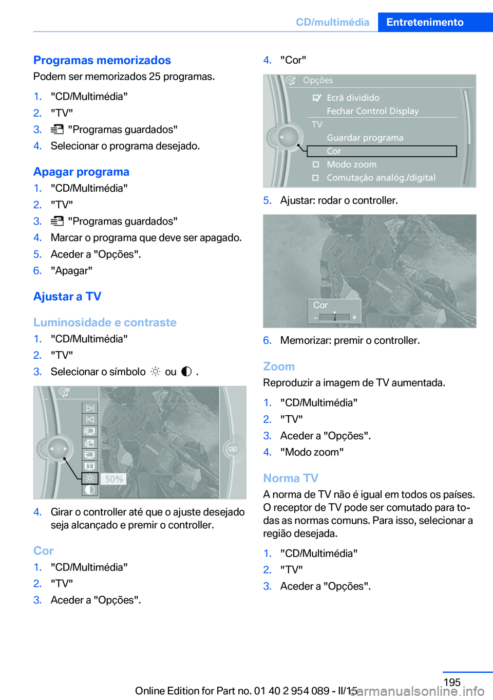 BMW Z4 2016 Manual do condutor (in Portuguese) Programas memorizadosPodem ser memorizados 25 programas.1."CD/Multimédia"2."TV"3. "Programas guardados"4.Selecionar o programa desejado.
Apagar programa
1."CD/Multimédia BMW Z4 2016 Manual do condutor (in Portuguese) Programas memorizadosPodem ser memorizados 25 programas.1."CD/Multimédia"2."TV"3. "Programas guardados"4.Selecionar o programa desejado.
Apagar programa
1."CD/Multimédia