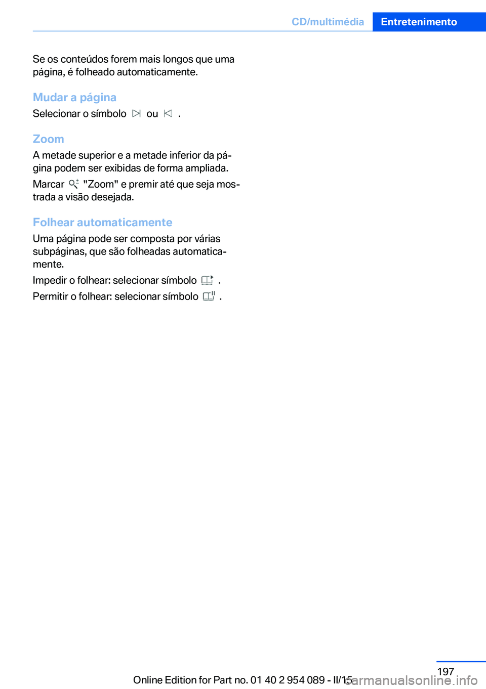 BMW Z4 2016 Manual do condutor (in Portuguese) Se os conteúdos forem mais longos que uma
página, é folheado automaticamente.
Mudar a página Selecionar o símbolo
ou .
Zoom
A metade superior e a metade inferior da pá‐
gina podem ser e BMW Z4 2016 Manual do condutor (in Portuguese) Se os conteúdos forem mais longos que uma
página, é folheado automaticamente.
Mudar a página Selecionar o símbolo
ou .
Zoom
A metade superior e a metade inferior da pá‐
gina podem ser e