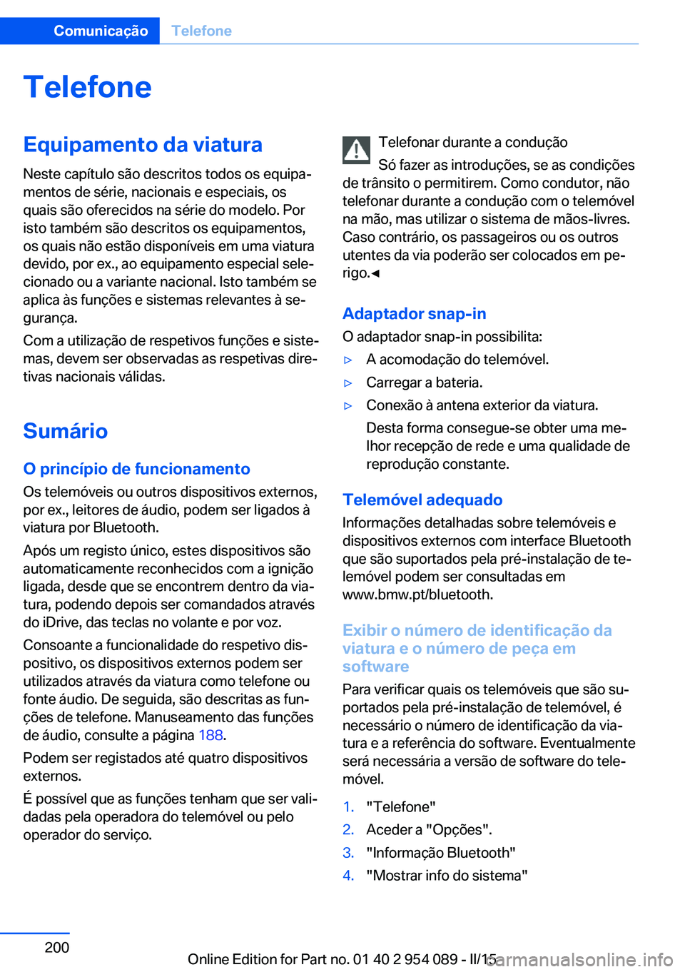 BMW Z4 2016 Manual do condutor (in Portuguese) TelefoneEquipamento da viatura
Neste capítulo são descritos todos os equipa‐
mentos de série, nacionais e especiais, os
quais são oferecidos na série do modelo. Por
isto também são descritos BMW Z4 2016 Manual do condutor (in Portuguese) TelefoneEquipamento da viatura
Neste capítulo são descritos todos os equipa‐
mentos de série, nacionais e especiais, os
quais são oferecidos na série do modelo. Por
isto também são descritos