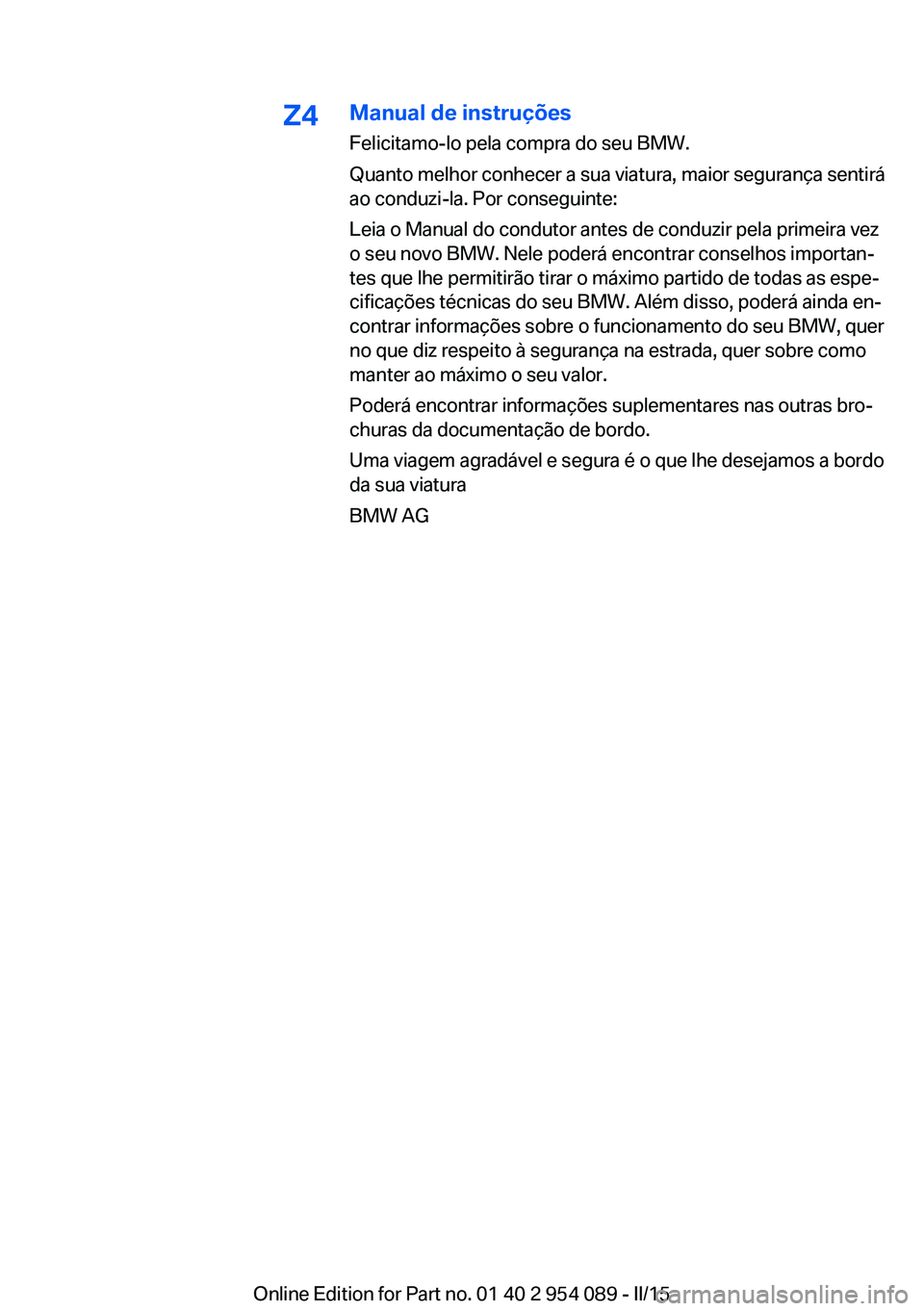 BMW Z4 2016 Manual do condutor (in Portuguese) Z4Manual de instruçõesFelicitamo-lo pela compra do seu BMW.
Quanto melhor conhecer a sua viatura, maior segurança sentirá
ao conduzi-la. Por conseguinte:
Leia o Manual do condutor antes de conduzi BMW Z4 2016 Manual do condutor (in Portuguese) Z4Manual de instruçõesFelicitamo-lo pela compra do seu BMW.
Quanto melhor conhecer a sua viatura, maior segurança sentirá
ao conduzi-la. Por conseguinte:
Leia o Manual do condutor antes de conduzi