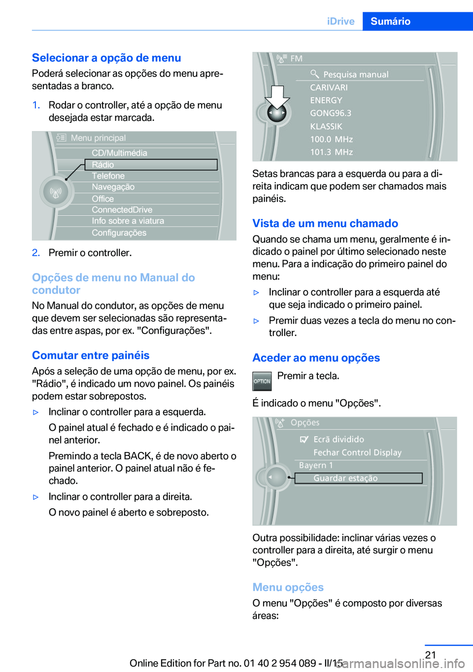 BMW Z4 2016  Manual do condutor (in Portuguese) Selecionar a opção de menuPoderá selecionar as opções do menu apre‐
sentadas a branco.1.Rodar o controller, até a opção de menu
desejada estar marcada.2.Premir o controller.
Opções de menu