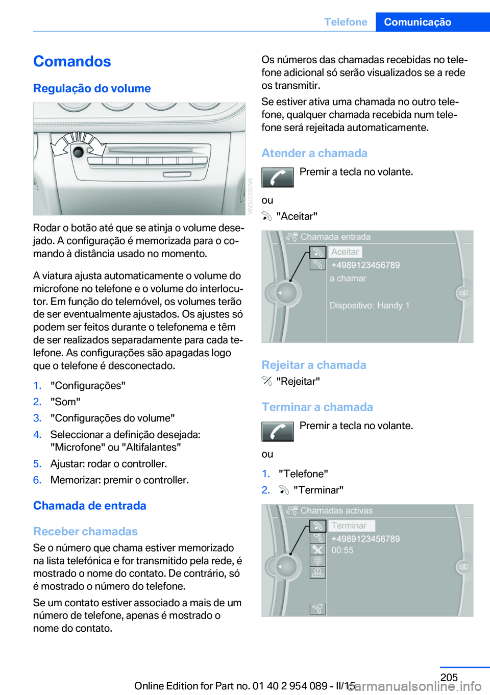 BMW Z4 2016 Manual do condutor (in Portuguese) Comandos
Regulação do volume
Rodar o botão até que se atinja o volume dese‐
jado. A configuração é memorizada para o co‐
mando à distância usado no momento.
A viatura ajusta automaticamen BMW Z4 2016 Manual do condutor (in Portuguese) Comandos
Regulação do volume
Rodar o botão até que se atinja o volume dese‐
jado. A configuração é memorizada para o co‐
mando à distância usado no momento.
A viatura ajusta automaticamen