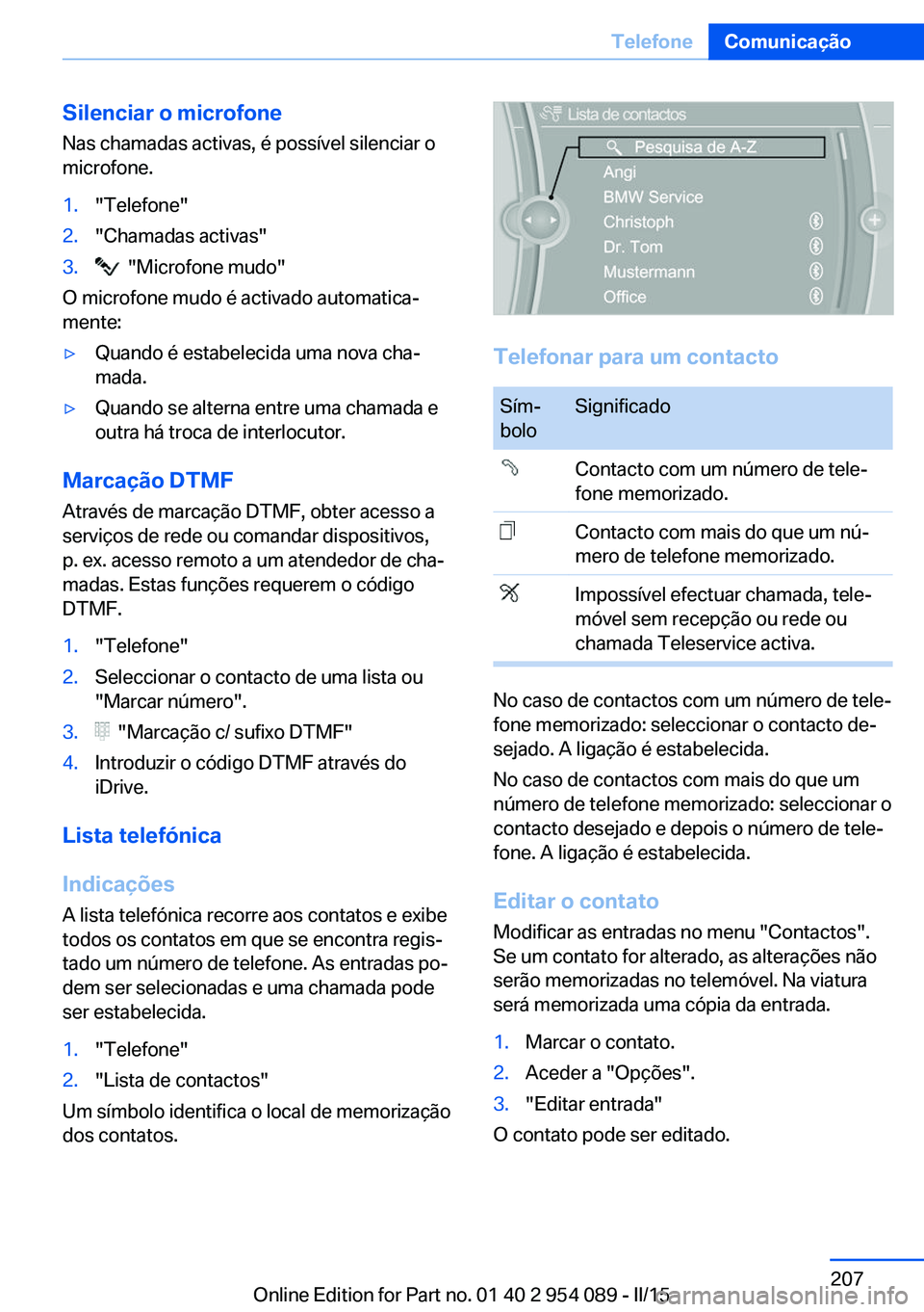 BMW Z4 2016 Manual do condutor (in Portuguese) Silenciar o microfone
Nas chamadas activas, é possível silenciar o
microfone.1."Telefone"2."Chamadas activas"3. "Microfone mudo"
O microfone mudo é activado automatica‐
m BMW Z4 2016 Manual do condutor (in Portuguese) Silenciar o microfone
Nas chamadas activas, é possível silenciar o
microfone.1."Telefone"2."Chamadas activas"3. "Microfone mudo"
O microfone mudo é activado automatica‐
m