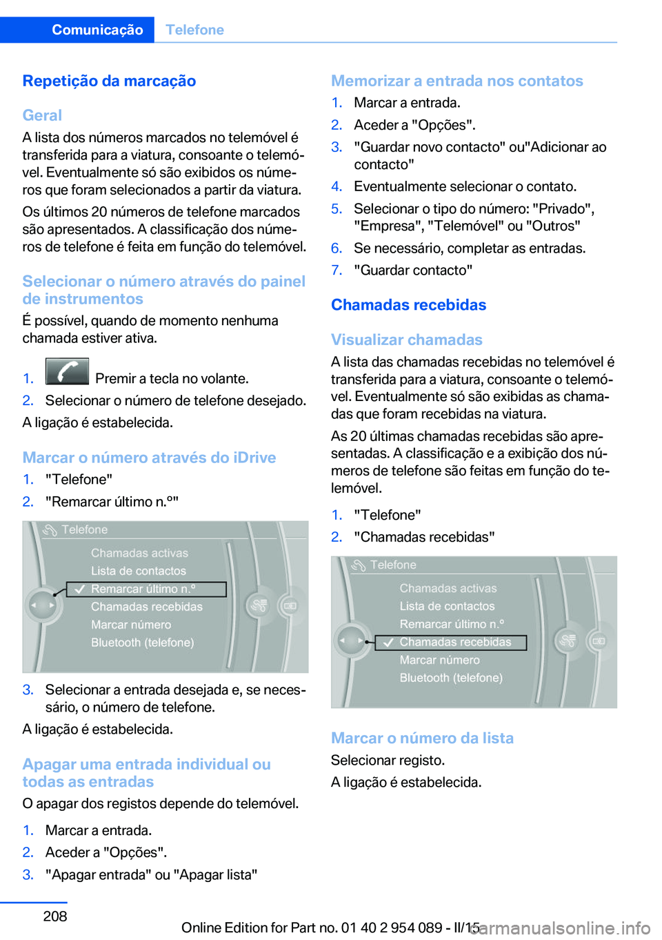 BMW Z4 2016 Manual do condutor (in Portuguese) Repetição da marcação
Geral
A lista dos números marcados no telemóvel é
transferida para a viatura, consoante o telemó‐
vel. Eventualmente só são exibidos os núme‐
ros que foram selecio BMW Z4 2016 Manual do condutor (in Portuguese) Repetição da marcação
Geral
A lista dos números marcados no telemóvel é
transferida para a viatura, consoante o telemó‐
vel. Eventualmente só são exibidos os núme‐
ros que foram selecio