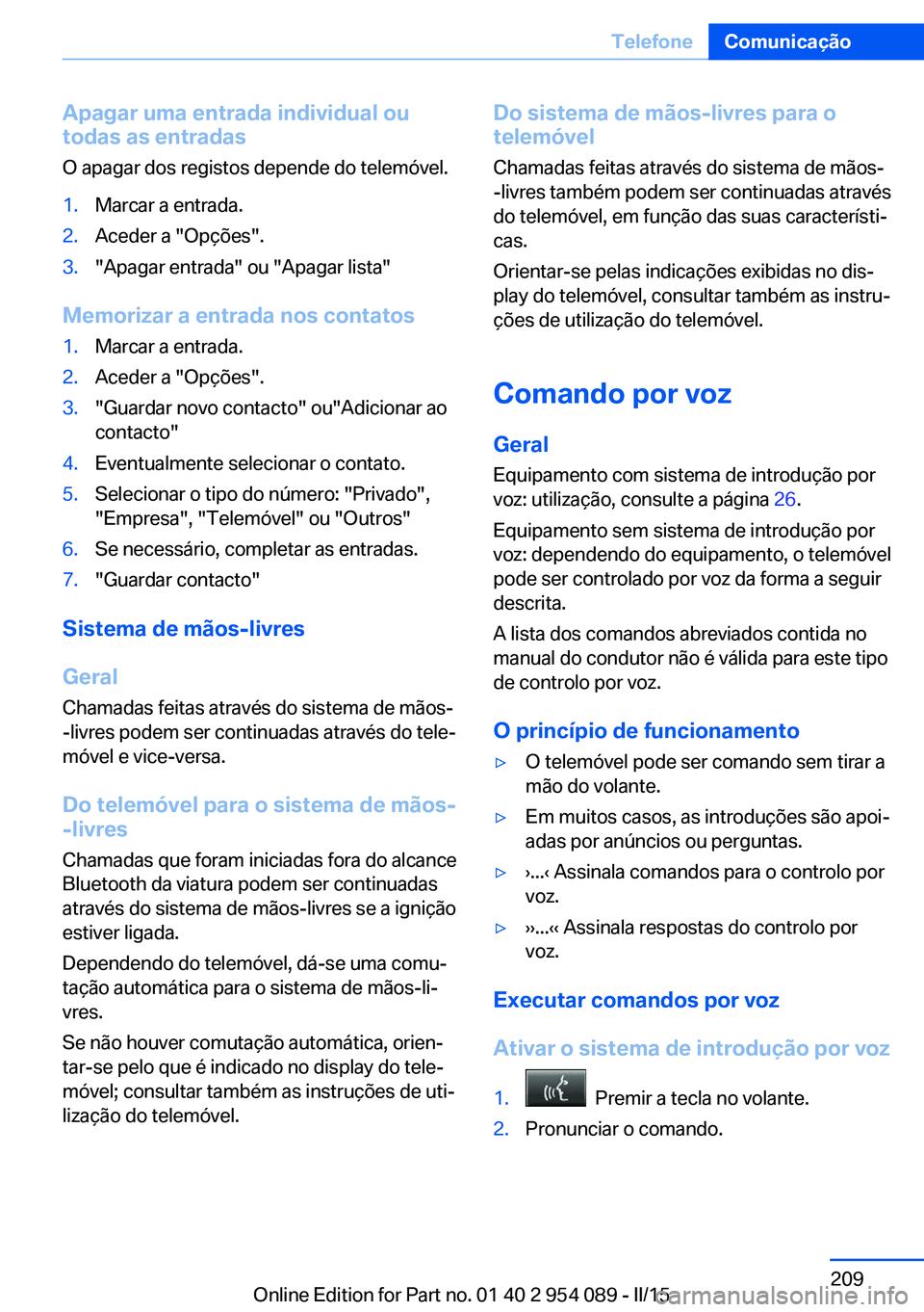 BMW Z4 2016 Manual do condutor (in Portuguese) Apagar uma entrada individual ou
todas as entradas
O apagar dos registos depende do telemóvel.1.Marcar a entrada.2.Aceder a "Opções".3."Apagar entrada" ou "Apagar lista"
Mem BMW Z4 2016 Manual do condutor (in Portuguese) Apagar uma entrada individual ou
todas as entradas
O apagar dos registos depende do telemóvel.1.Marcar a entrada.2.Aceder a "Opções".3."Apagar entrada" ou "Apagar lista"
Mem