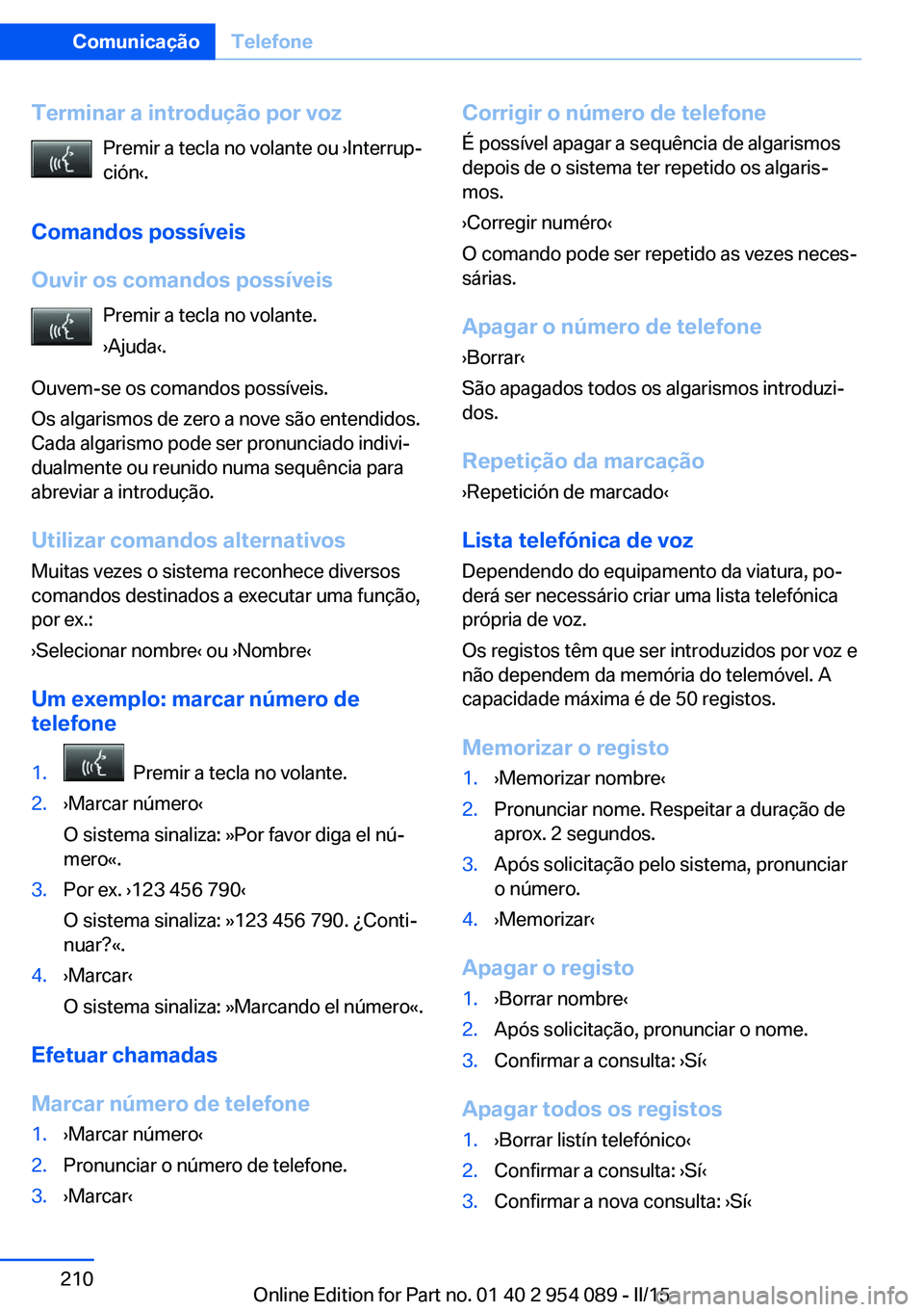 BMW Z4 2016 Manual do condutor (in Portuguese) Terminar a introdução por vozPremir a tecla no volante ou ›Interrup‐
ción‹.
Comandos possíveis
Ouvir os comandos possíveis Premir a tecla no volante.
›Ajuda‹.
Ouvem-se os comandos poss BMW Z4 2016 Manual do condutor (in Portuguese) Terminar a introdução por vozPremir a tecla no volante ou ›Interrup‐
ción‹.
Comandos possíveis
Ouvir os comandos possíveis Premir a tecla no volante.
›Ajuda‹.
Ouvem-se os comandos poss