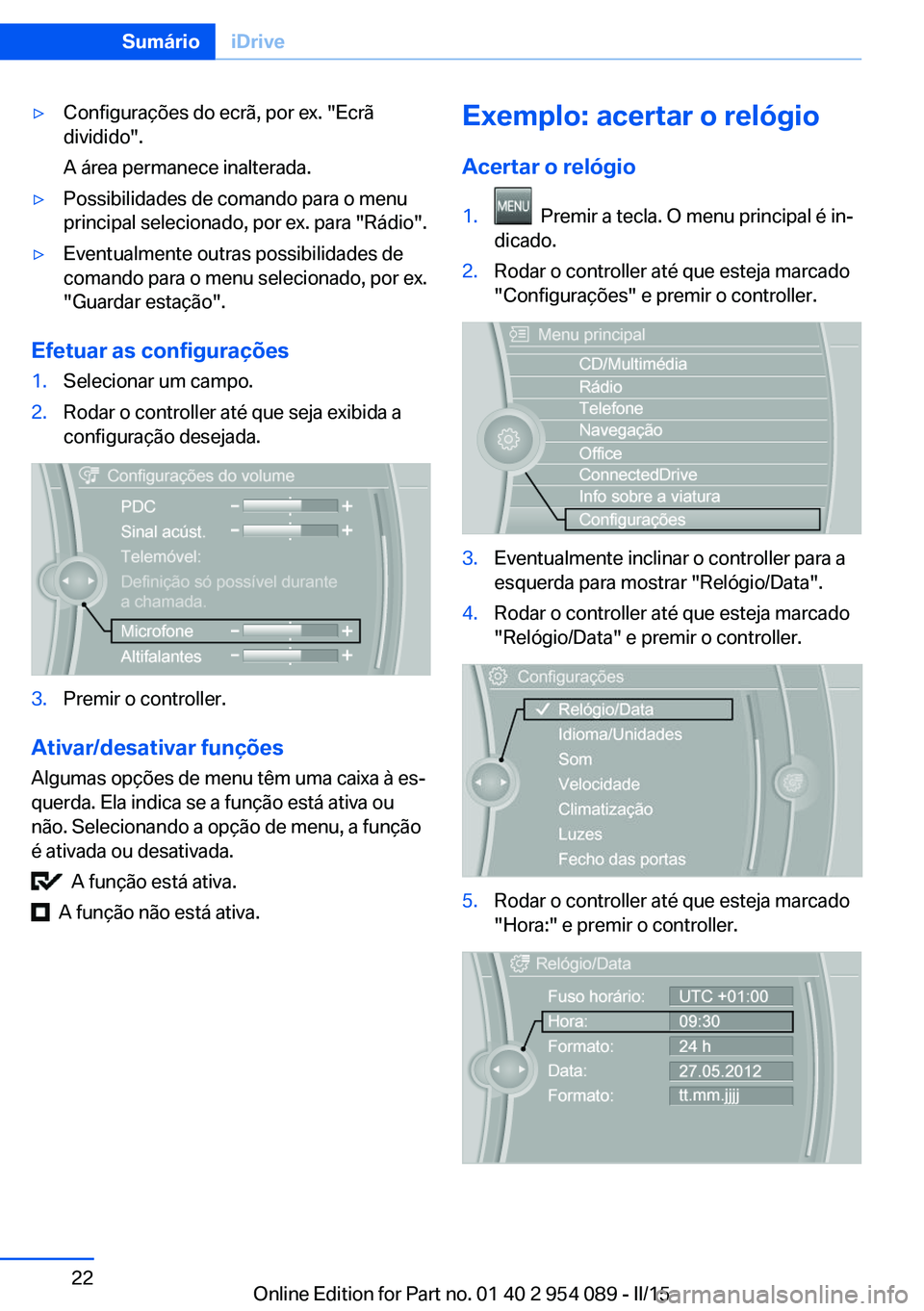 BMW Z4 2016  Manual do condutor (in Portuguese) ▷Configurações do ecrã, por ex. "Ecrã
dividido".
A área permanece inalterada.▷Possibilidades de comando para o menu
principal selecionado, por ex. para "Rádio".▷Eventualmen