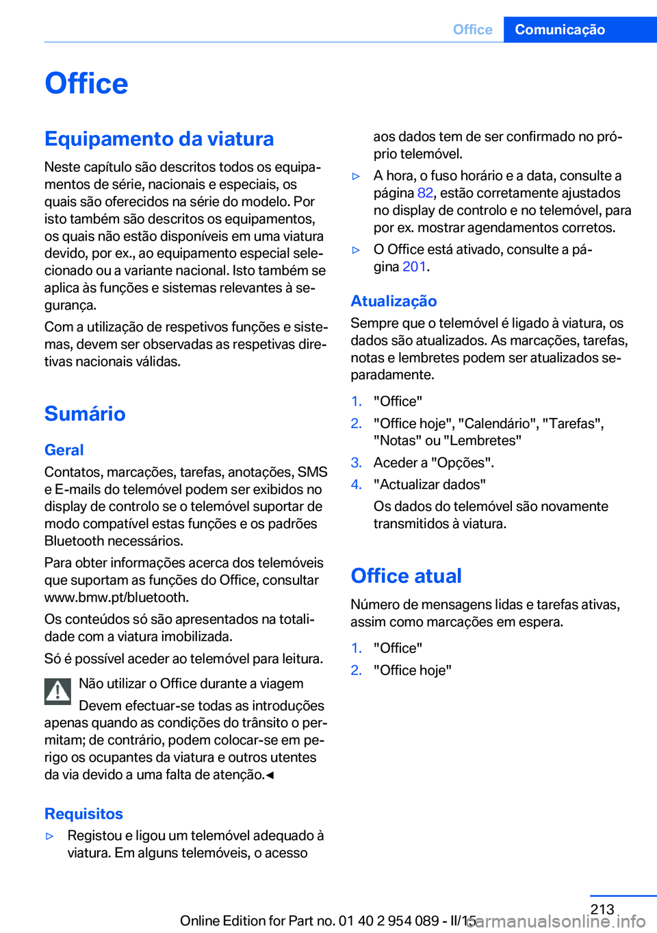 BMW Z4 2016 Manual do condutor (in Portuguese) OfficeEquipamento da viatura
Neste capítulo são descritos todos os equipa‐
mentos de série, nacionais e especiais, os
quais são oferecidos na série do modelo. Por
isto também são descritos os BMW Z4 2016 Manual do condutor (in Portuguese) OfficeEquipamento da viatura
Neste capítulo são descritos todos os equipa‐
mentos de série, nacionais e especiais, os
quais são oferecidos na série do modelo. Por
isto também são descritos os