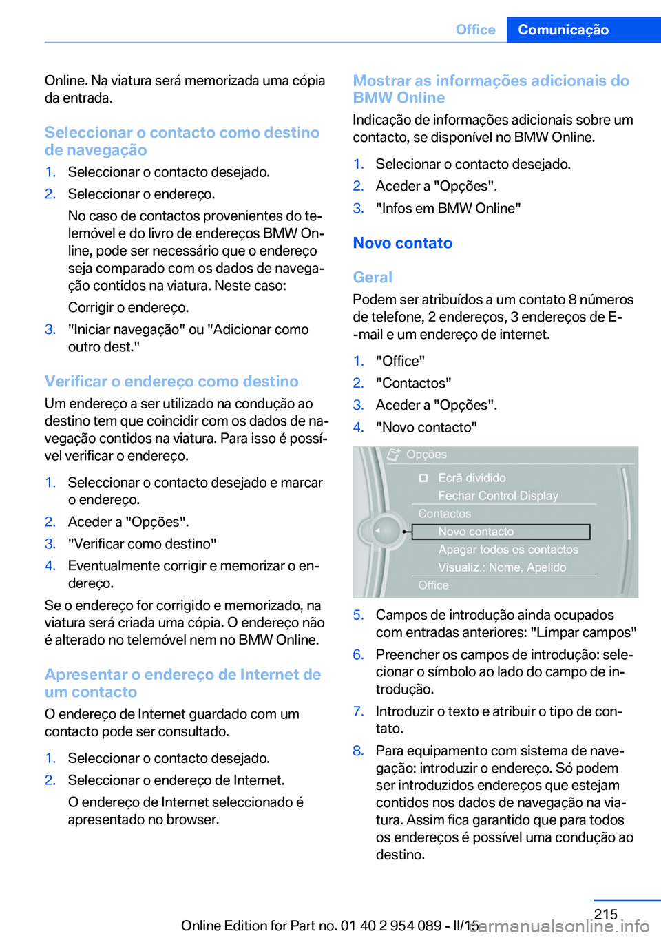 BMW Z4 2016 Manual do condutor (in Portuguese) Online. Na viatura será memorizada uma cópia
da entrada.
Seleccionar o contacto como destinode navegação1.Seleccionar o contacto desejado.2.Seleccionar o endereço.
No caso de contactos provenient BMW Z4 2016 Manual do condutor (in Portuguese) Online. Na viatura será memorizada uma cópia
da entrada.
Seleccionar o contacto como destinode navegação1.Seleccionar o contacto desejado.2.Seleccionar o endereço.
No caso de contactos provenient