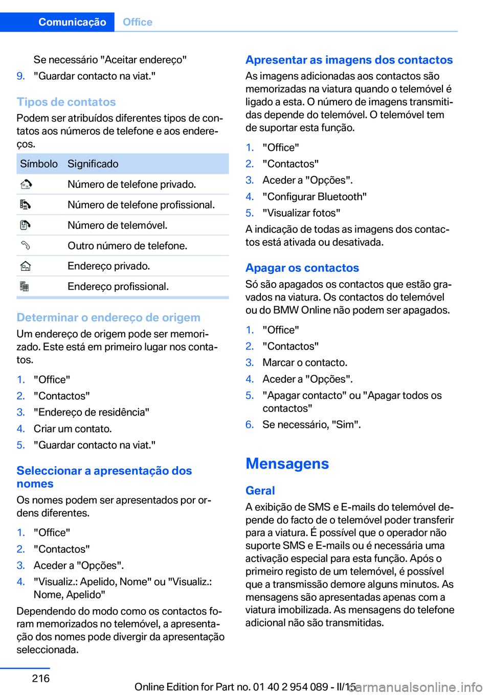 BMW Z4 2016 Manual do condutor (in Portuguese) Se necessário "Aceitar endereço"9."Guardar contacto na viat."
Tipos de contatos
Podem ser atribuídos diferentes tipos de con‐
tatos aos números de telefone e aos endere‐
ços.
BMW Z4 2016 Manual do condutor (in Portuguese) Se necessário "Aceitar endereço"9."Guardar contacto na viat."
Tipos de contatos
Podem ser atribuídos diferentes tipos de con‐
tatos aos números de telefone e aos endere‐
ços.