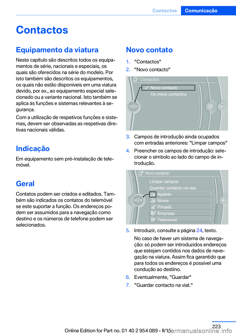BMW Z4 2016  Manual do condutor (in Portuguese) ContactosEquipamento da viatura
Neste capítulo são descritos todos os equipa‐
mentos de série, nacionais e especiais, os
quais são oferecidos na série do modelo. Por
isto também são descritos