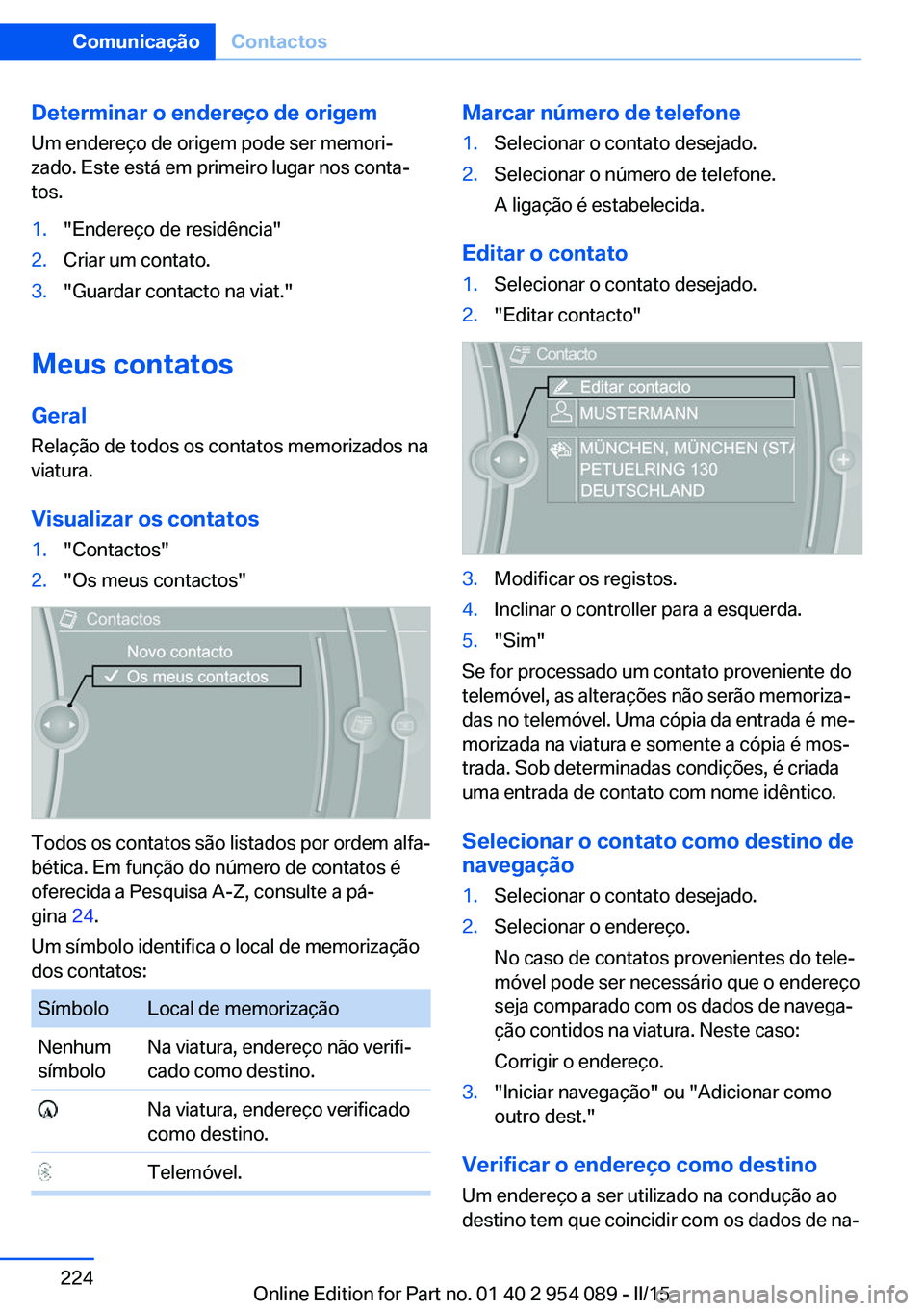 BMW Z4 2016  Manual do condutor (in Portuguese) Determinar o endereço de origem
Um endereço de origem pode ser memori‐
zado. Este está em primeiro lugar nos conta‐
tos.1."Endereço de residência"2.Criar um contato.3."Guardar con