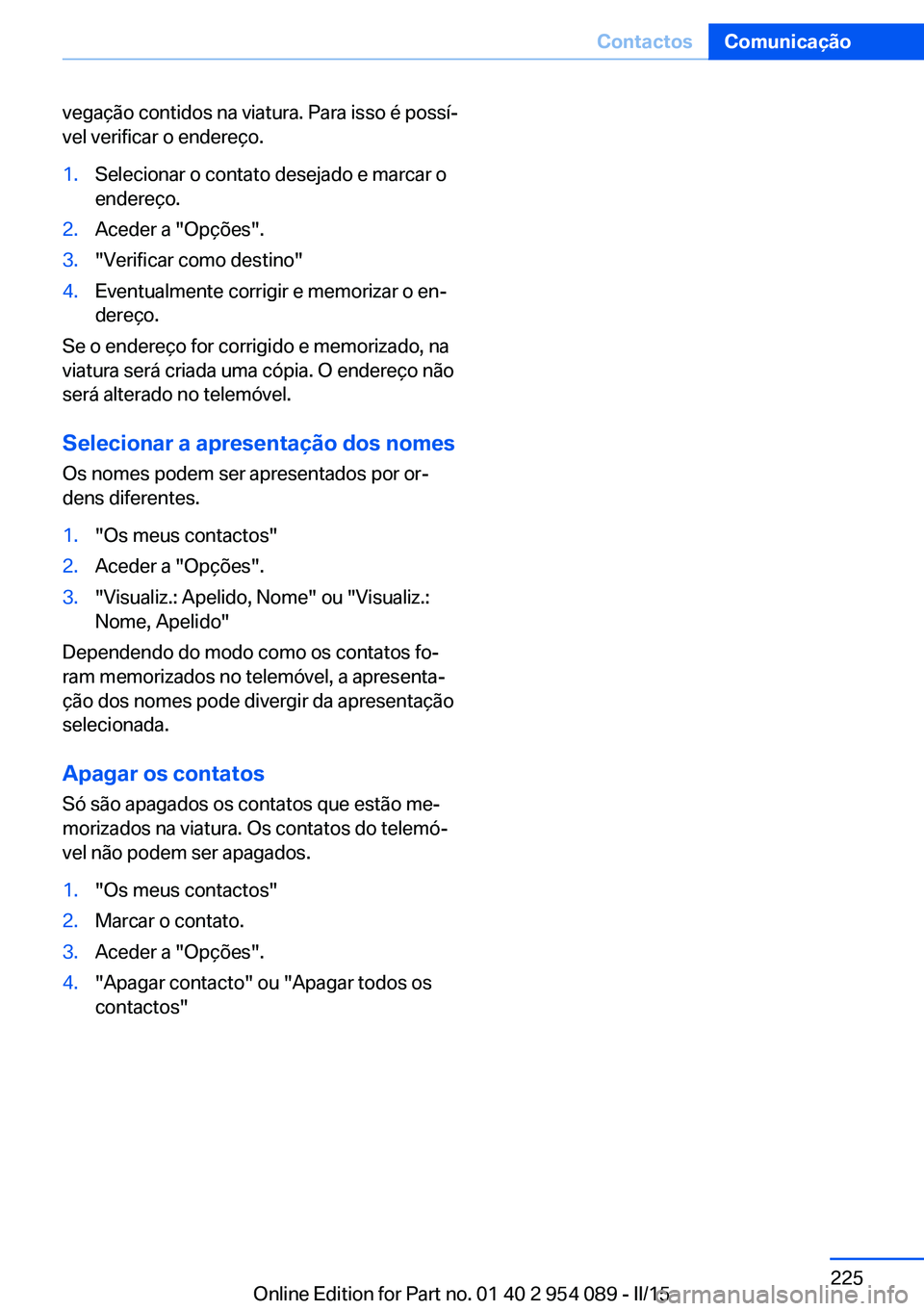 BMW Z4 2016  Manual do condutor (in Portuguese) vegação contidos na viatura. Para isso é possí‐
vel verificar o endereço.1.Selecionar o contato desejado e marcar o
endereço.2.Aceder a "Opções".3."Verificar como destino"4.E