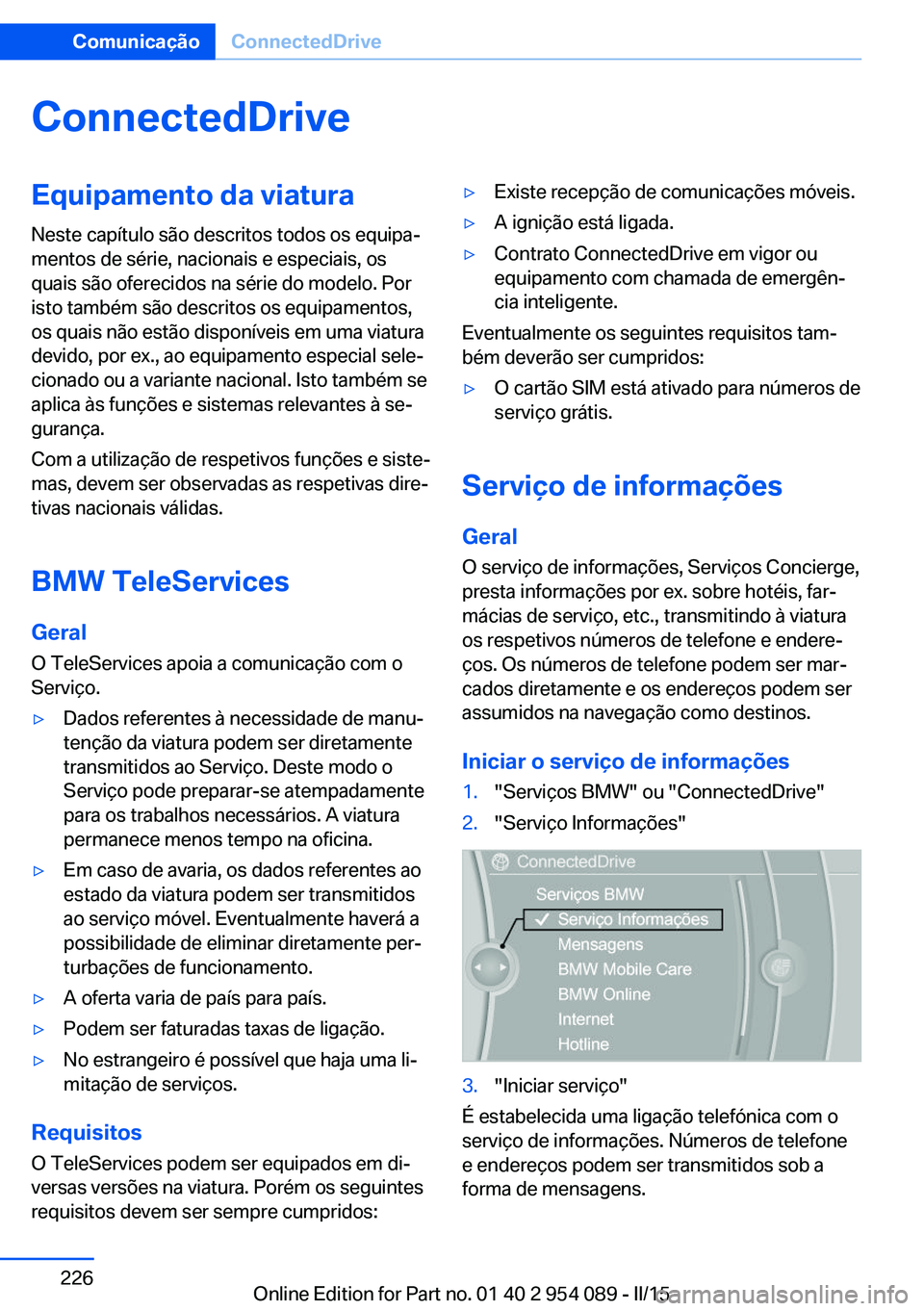 BMW Z4 2016  Manual do condutor (in Portuguese) ConnectedDriveEquipamento da viatura
Neste capítulo são descritos todos os equipa‐
mentos de série, nacionais e especiais, os
quais são oferecidos na série do modelo. Por
isto também são desc
