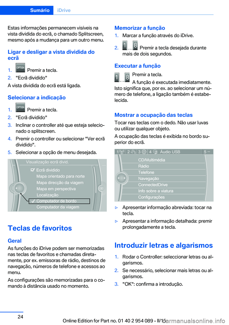 BMW Z4 2016  Manual do condutor (in Portuguese) Estas informações permanecem visíveis na
vista dividida do ecrã, o chamado Splitscreen,
mesmo após a mudança para um outro menu.
Ligar e desligar a vista dividida do ecrã1.  Premir a tecla.2.&#
