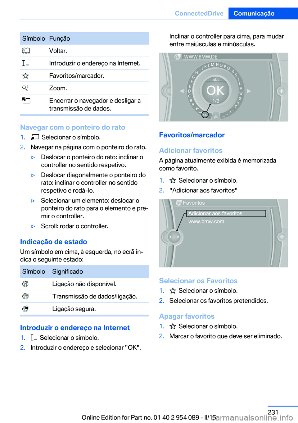 BMW Z4 2016 Manual do condutor (in Portuguese) SímboloFunção Voltar. Introduzir o endereço na Internet. Favoritos/marcador. Zoom. Encerrar o navegador e desligar a
transmissão de dados.
Navegar com o ponteiro do rato
1. Selecionar o símbolo BMW Z4 2016 Manual do condutor (in Portuguese) SímboloFunção Voltar. Introduzir o endereço na Internet. Favoritos/marcador. Zoom. Encerrar o navegador e desligar a
transmissão de dados.
Navegar com o ponteiro do rato
1. Selecionar o símbolo