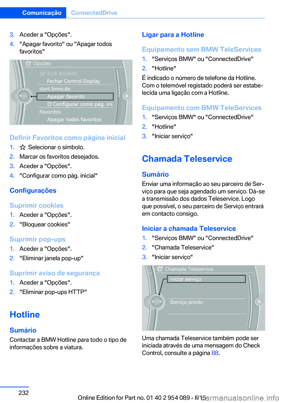 BMW Z4 2016 Manual do condutor (in Portuguese) 3.Aceder a "Opções".4."Apagar favorito" ou "Apagar todos
favoritos"
Definir Favoritos como página inicial
1. Selecionar o símbolo.2.Marcar os favoritos desejados.3.Aceder BMW Z4 2016 Manual do condutor (in Portuguese) 3.Aceder a "Opções".4."Apagar favorito" ou "Apagar todos
favoritos"
Definir Favoritos como página inicial
1. Selecionar o símbolo.2.Marcar os favoritos desejados.3.Aceder