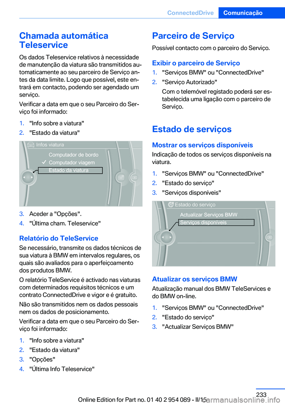 BMW Z4 2016 Manual do condutor (in Portuguese) Chamada automática
Teleservice
Os dados Teleservice relativos à necessidade
de manutenção da viatura são transmitidos au‐
tomaticamente ao seu parceiro de Serviço an‐
tes da data limite. Log BMW Z4 2016 Manual do condutor (in Portuguese) Chamada automática
Teleservice
Os dados Teleservice relativos à necessidade
de manutenção da viatura são transmitidos au‐
tomaticamente ao seu parceiro de Serviço an‐
tes da data limite. Log