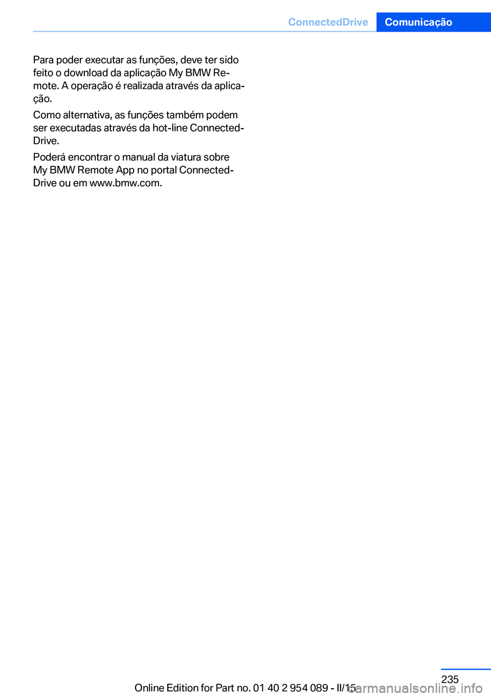 BMW Z4 2016 Manual do condutor (in Portuguese) Para poder executar as funções, deve ter sido
feito o download da aplicação My BMW Re‐
mote. A operação é realizada através da aplica‐
ção.
Como alternativa, as funções também podem
s BMW Z4 2016 Manual do condutor (in Portuguese) Para poder executar as funções, deve ter sido
feito o download da aplicação My BMW Re‐
mote. A operação é realizada através da aplica‐
ção.
Como alternativa, as funções também podem
s
