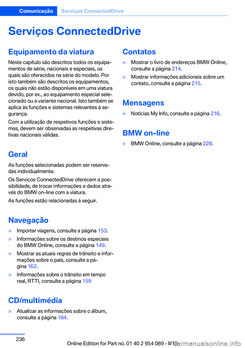 BMW Z4 2016 Manual do condutor (in Portuguese) Serviços ConnectedDriveEquipamento da viaturaNeste capítulo são descritos todos os equipa‐
mentos de série, nacionais e especiais, os
quais são oferecidos na série do modelo. Por
isto também BMW Z4 2016 Manual do condutor (in Portuguese) Serviços ConnectedDriveEquipamento da viaturaNeste capítulo são descritos todos os equipa‐
mentos de série, nacionais e especiais, os
quais são oferecidos na série do modelo. Por
isto também