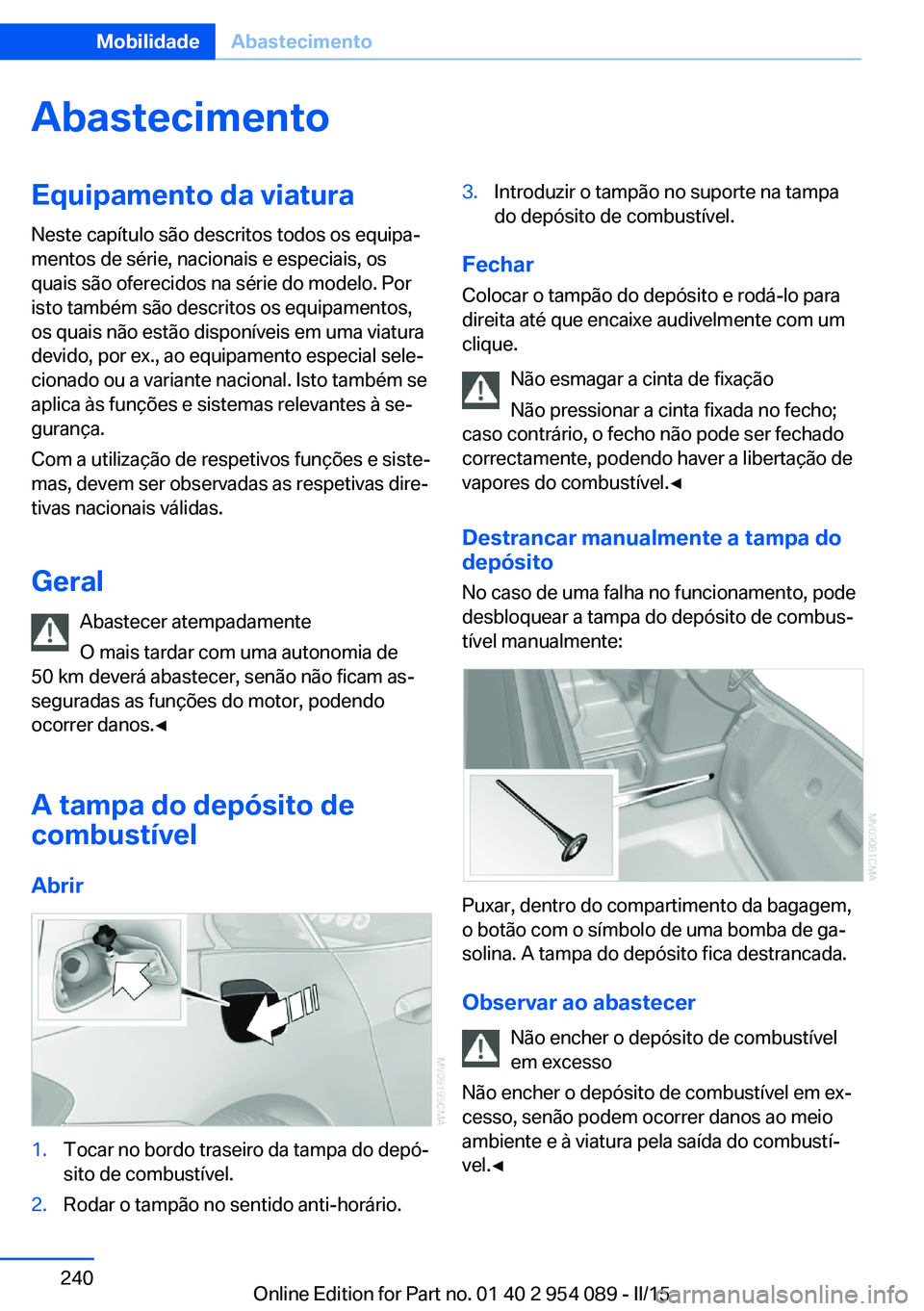 BMW Z4 2016 Manual do condutor (in Portuguese) AbastecimentoEquipamento da viatura
Neste capítulo são descritos todos os equipa‐
mentos de série, nacionais e especiais, os
quais são oferecidos na série do modelo. Por
isto também são descr BMW Z4 2016 Manual do condutor (in Portuguese) AbastecimentoEquipamento da viatura
Neste capítulo são descritos todos os equipa‐
mentos de série, nacionais e especiais, os
quais são oferecidos na série do modelo. Por
isto também são descr