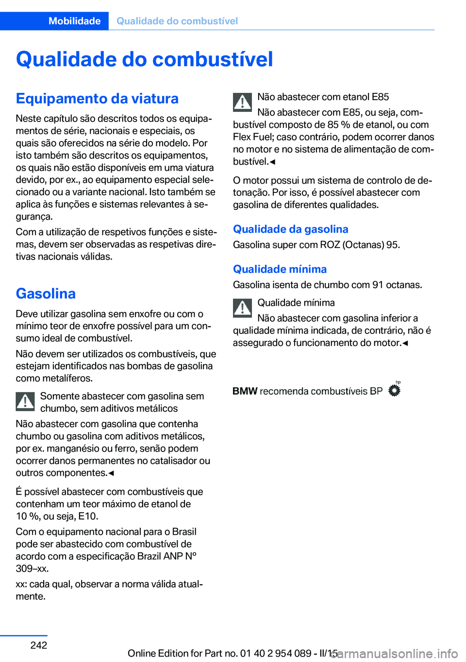 BMW Z4 2016 Manual do condutor (in Portuguese) Qualidade do combustívelEquipamento da viaturaNeste capítulo são descritos todos os equipa‐
mentos de série, nacionais e especiais, os
quais são oferecidos na série do modelo. Por
isto também BMW Z4 2016 Manual do condutor (in Portuguese) Qualidade do combustívelEquipamento da viaturaNeste capítulo são descritos todos os equipa‐
mentos de série, nacionais e especiais, os
quais são oferecidos na série do modelo. Por
isto também