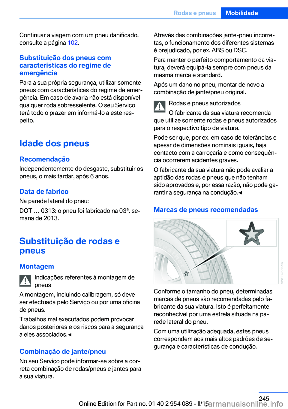 BMW Z4 2016 Manual do condutor (in Portuguese) Continuar a viagem com um pneu danificado,
consulte a página 102.
Substituição dos pneus com
características do regime de
emergência
Para a sua própria segurança, utilizar somente
pneus com ca BMW Z4 2016 Manual do condutor (in Portuguese) Continuar a viagem com um pneu danificado,
consulte a página 102.
Substituição dos pneus com
características do regime de
emergência
Para a sua própria segurança, utilizar somente
pneus com ca