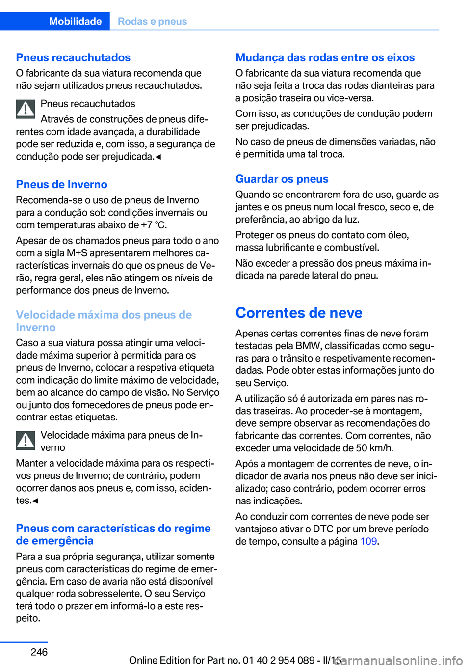 BMW Z4 2016 Manual do condutor (in Portuguese) Pneus recauchutados
O fabricante da sua viatura recomenda que
não sejam utilizados pneus recauchutados.
Pneus recauchutados
Através de construções de pneus dife‐
rentes com idade avançada, a du BMW Z4 2016 Manual do condutor (in Portuguese) Pneus recauchutados
O fabricante da sua viatura recomenda que
não sejam utilizados pneus recauchutados.
Pneus recauchutados
Através de construções de pneus dife‐
rentes com idade avançada, a du