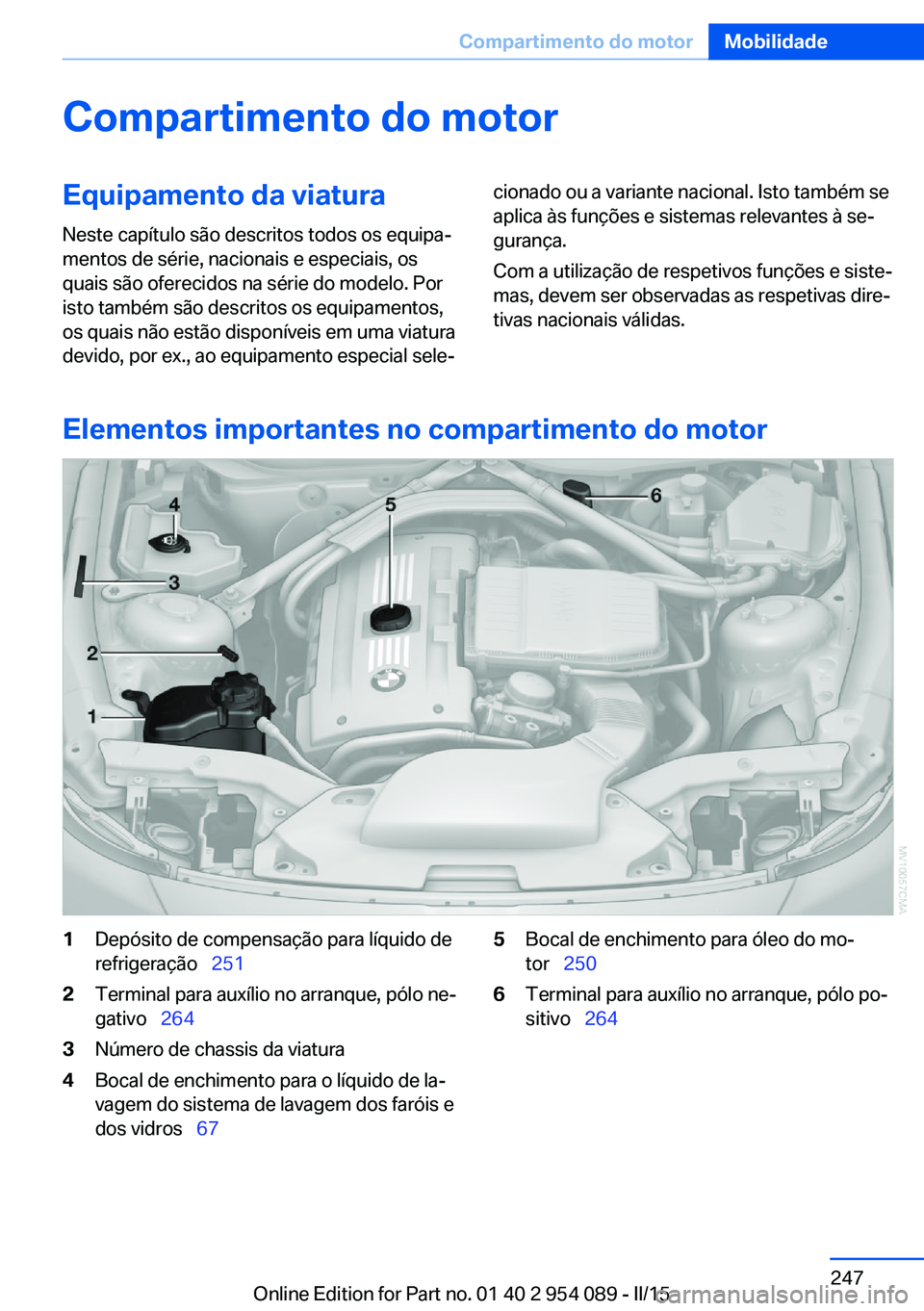 BMW Z4 2016 Manual do condutor (in Portuguese) Compartimento do motorEquipamento da viaturaNeste capítulo são descritos todos os equipa‐
mentos de série, nacionais e especiais, os
quais são oferecidos na série do modelo. Por
isto também s BMW Z4 2016 Manual do condutor (in Portuguese) Compartimento do motorEquipamento da viaturaNeste capítulo são descritos todos os equipa‐
mentos de série, nacionais e especiais, os
quais são oferecidos na série do modelo. Por
isto também s