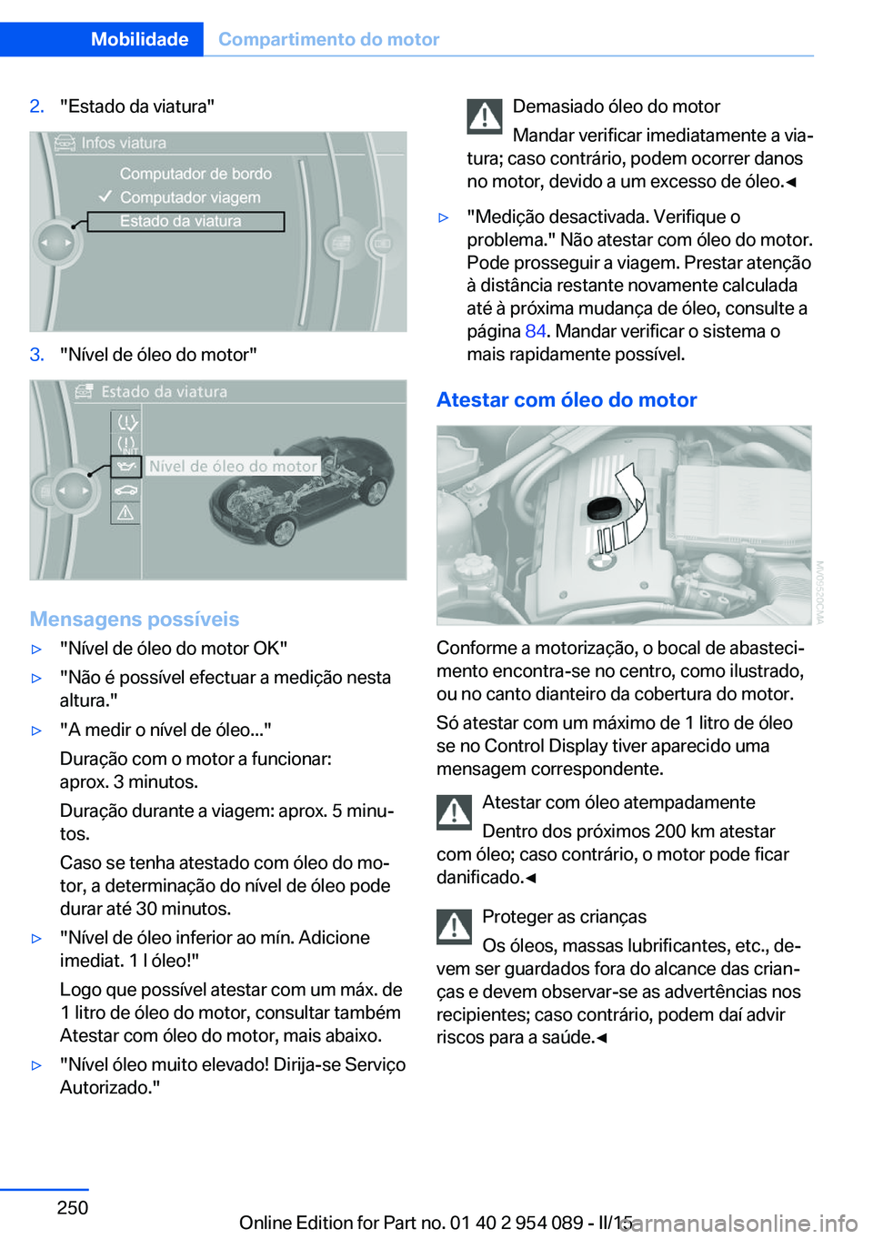 BMW Z4 2016 Manual do condutor (in Portuguese) 2."Estado da viatura"3."Nível de óleo do motor"
Mensagens possíveis
▷"Nível de óleo do motor OK"▷"Não é possível efectuar a medição nesta
altura."▷" BMW Z4 2016 Manual do condutor (in Portuguese) 2."Estado da viatura"3."Nível de óleo do motor"
Mensagens possíveis
▷"Nível de óleo do motor OK"▷"Não é possível efectuar a medição nesta
altura."▷"