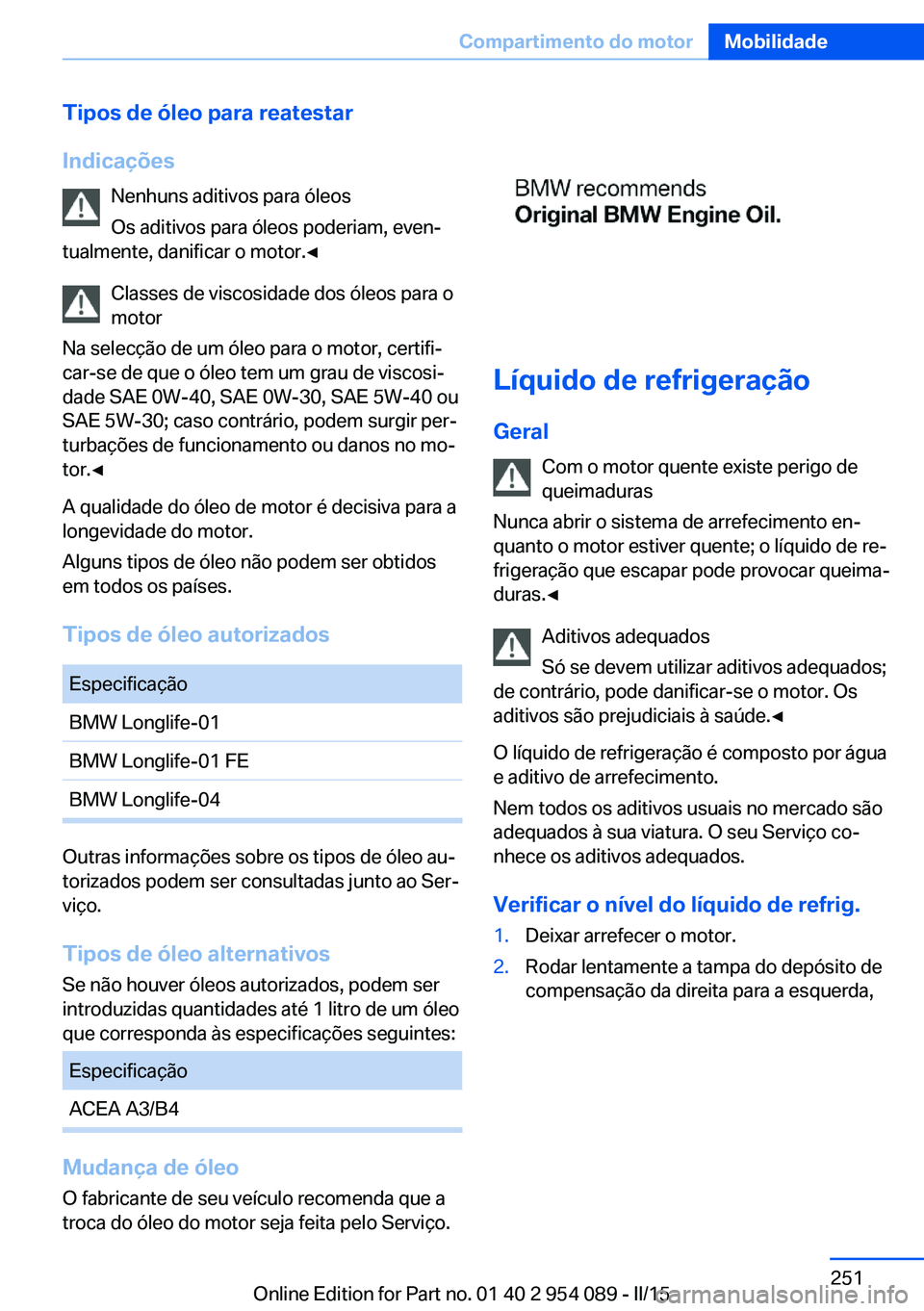 BMW Z4 2016  Manual do condutor (in Portuguese) Tipos de óleo para reatestar
Indicações Nenhuns aditivos para óleosOs aditivos para óleos poderiam, even‐
tualmente, danificar o motor.◀
Classes de viscosidade dos óleos para o
motor
Na sele