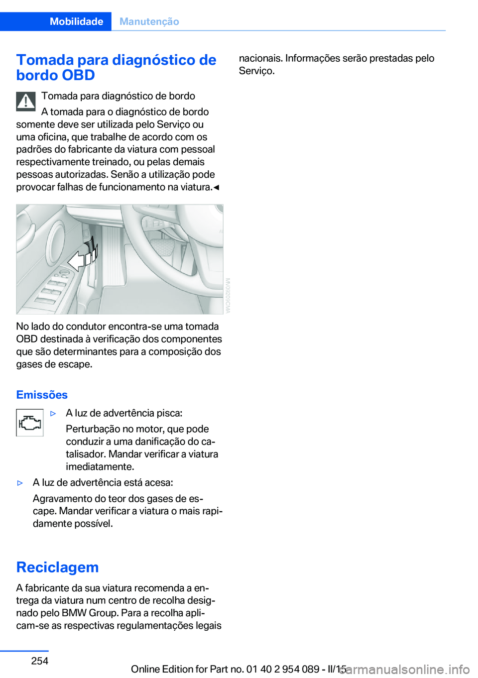 BMW Z4 2016  Manual do condutor (in Portuguese) Tomada para diagnóstico de
bordo OBD
Tomada para diagnóstico de bordo
A tomada para o diagnóstico de bordo
somente deve ser utilizada pelo Serviço ou
uma oficina, que trabalhe de acordo com os
pad