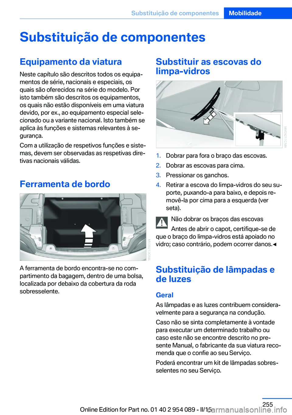 BMW Z4 2016  Manual do condutor (in Portuguese) Substituição de componentesEquipamento da viatura
Neste capítulo são descritos todos os equipa‐
mentos de série, nacionais e especiais, os
quais são oferecidos na série do modelo. Por
isto ta