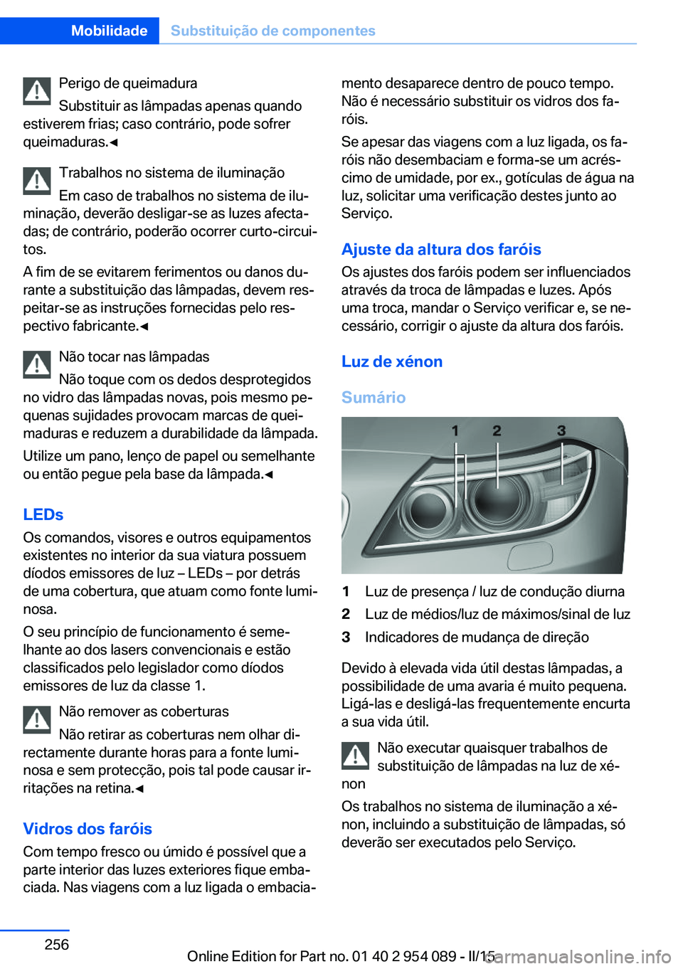 BMW Z4 2016  Manual do condutor (in Portuguese) Perigo de queimadura
Substituir as lâmpadas apenas quando
estiverem frias; caso contrário, pode sofrer
queimaduras.◀
Trabalhos no sistema de iluminação
Em caso de trabalhos no sistema de ilu‐
