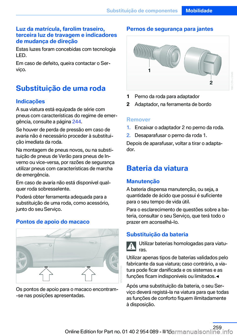 BMW Z4 2016  Manual do condutor (in Portuguese) Luz da matrícula, farolim traseiro,
terceira luz de travagem e indicadores
de mudança de direção
Estas luzes foram concebidas com tecnologia
LED.
Em caso de defeito, queira contactar o Ser‐
viç